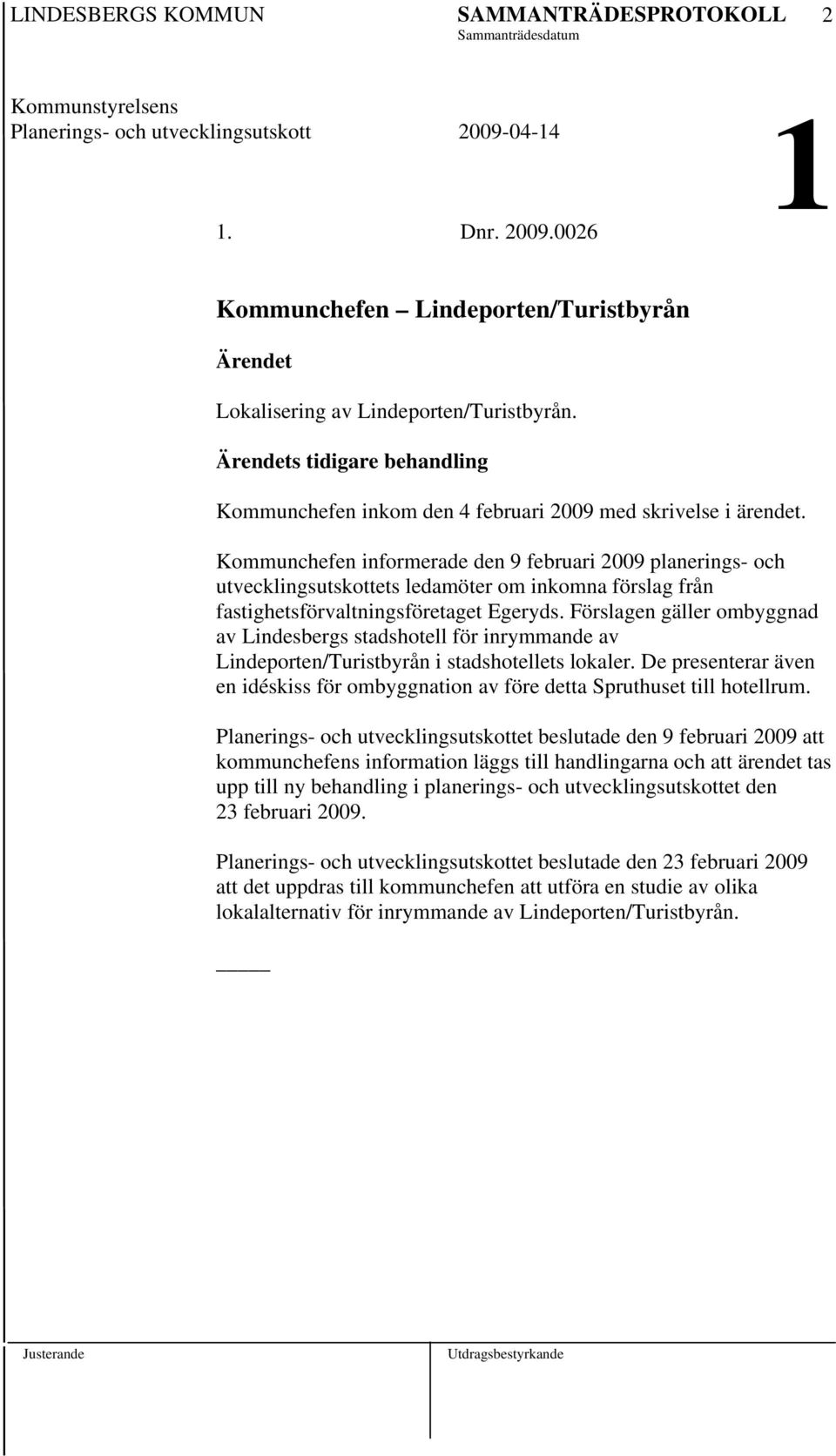 Ärendets tidigare behandling Kommunchefen inkom den 4 februari 2009 med skrivelse i ärendet.