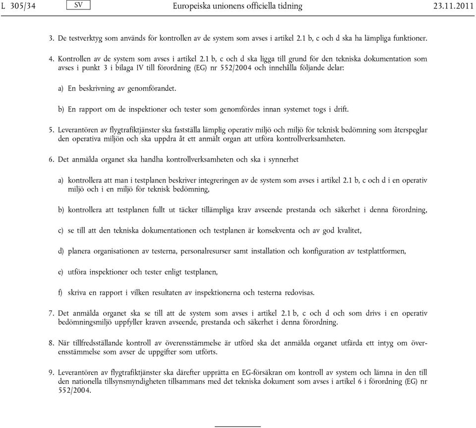 1 b, c och d ska ligga till grund för den tekniska dokumentation som avses i punkt 3 i bilaga IV till förordning (EG) nr 552/2004 och innehålla följande delar: a) En beskrivning av genomförandet.