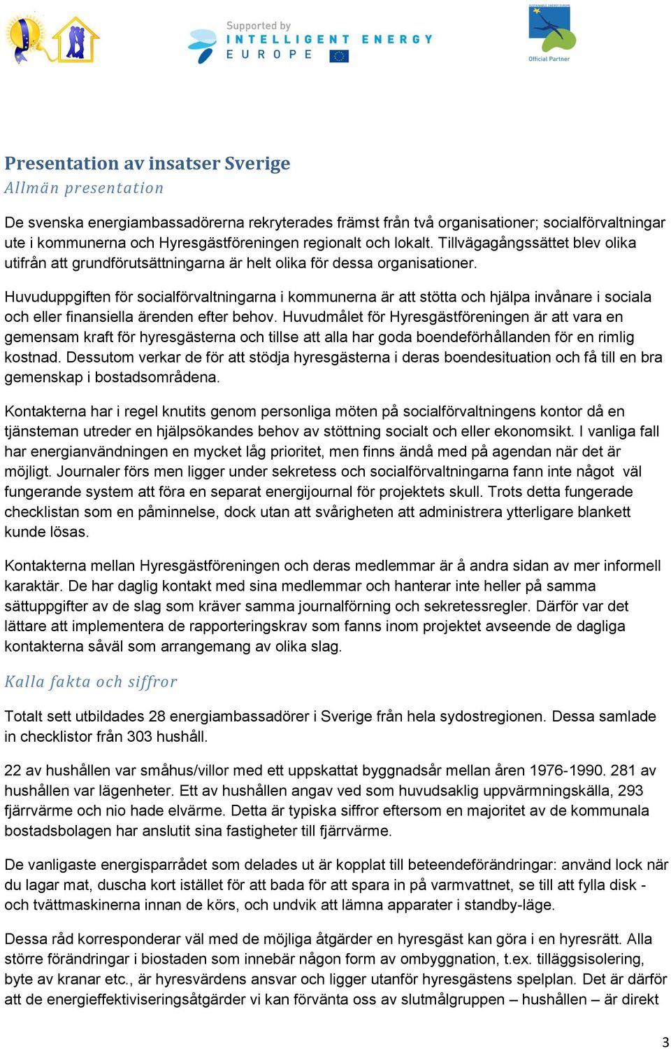 Huvuduppgiften för socialförvaltningarna i kommunerna är att stötta och hjälpa invånare i sociala och eller finansiella ärenden efter behov.