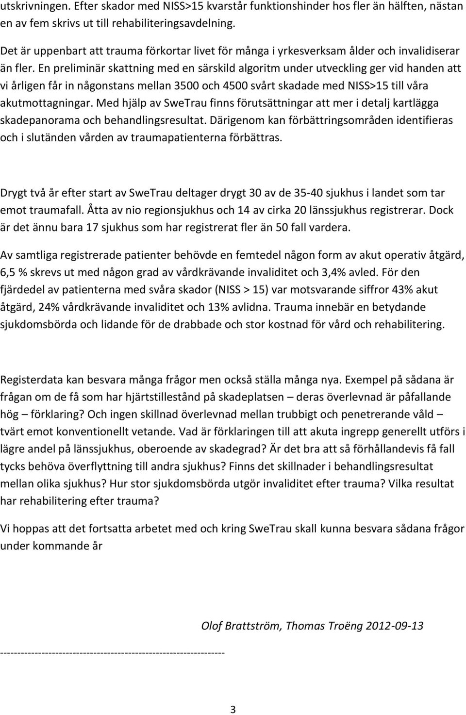 En preliminär skattning med en särskild algoritm under utveckling ger vid handen att vi årligen får in någonstans mellan 3500 och 4500 svårt skadade med NISS>15 till våra akutmottagningar.