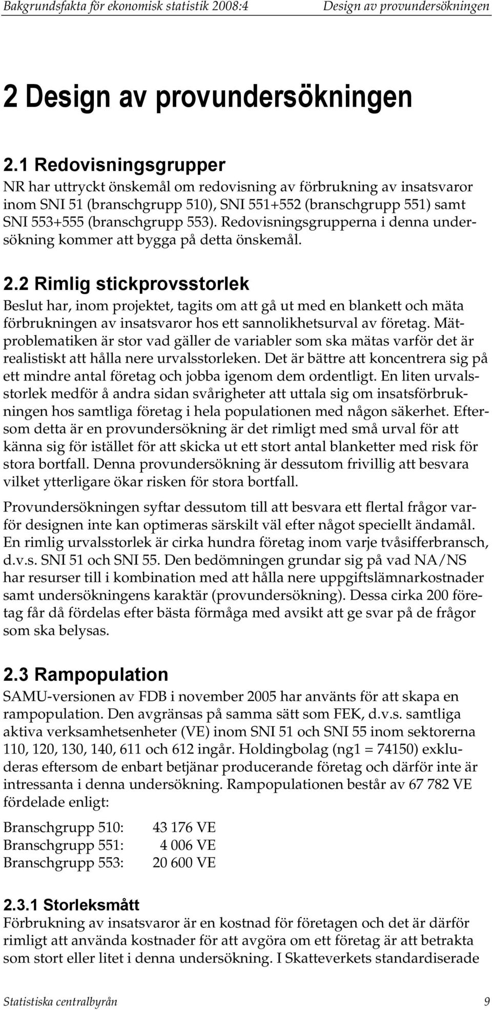 Redovisningsgrupperna i denna undersökning kommer att bygga på detta önskemål. 2.