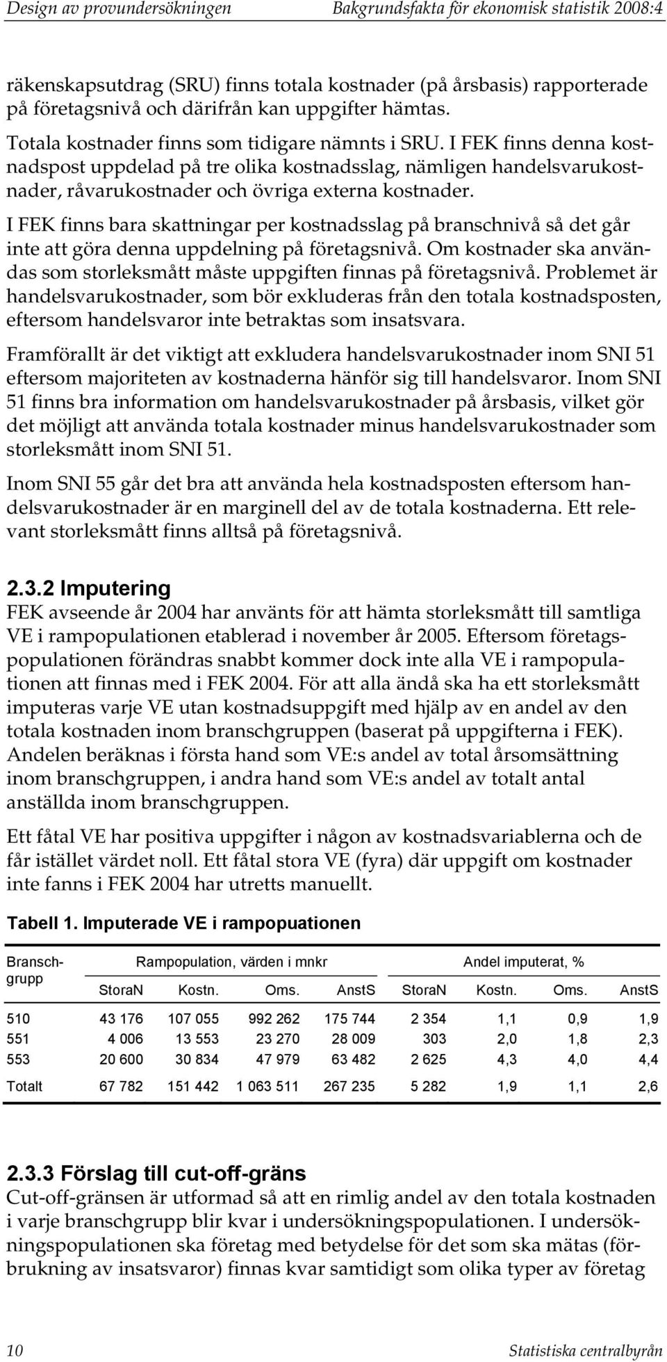 I FEK finns bara skattningar per kostnadsslag på branschnivå så det går inte att göra denna uppdelning på företagsnivå.