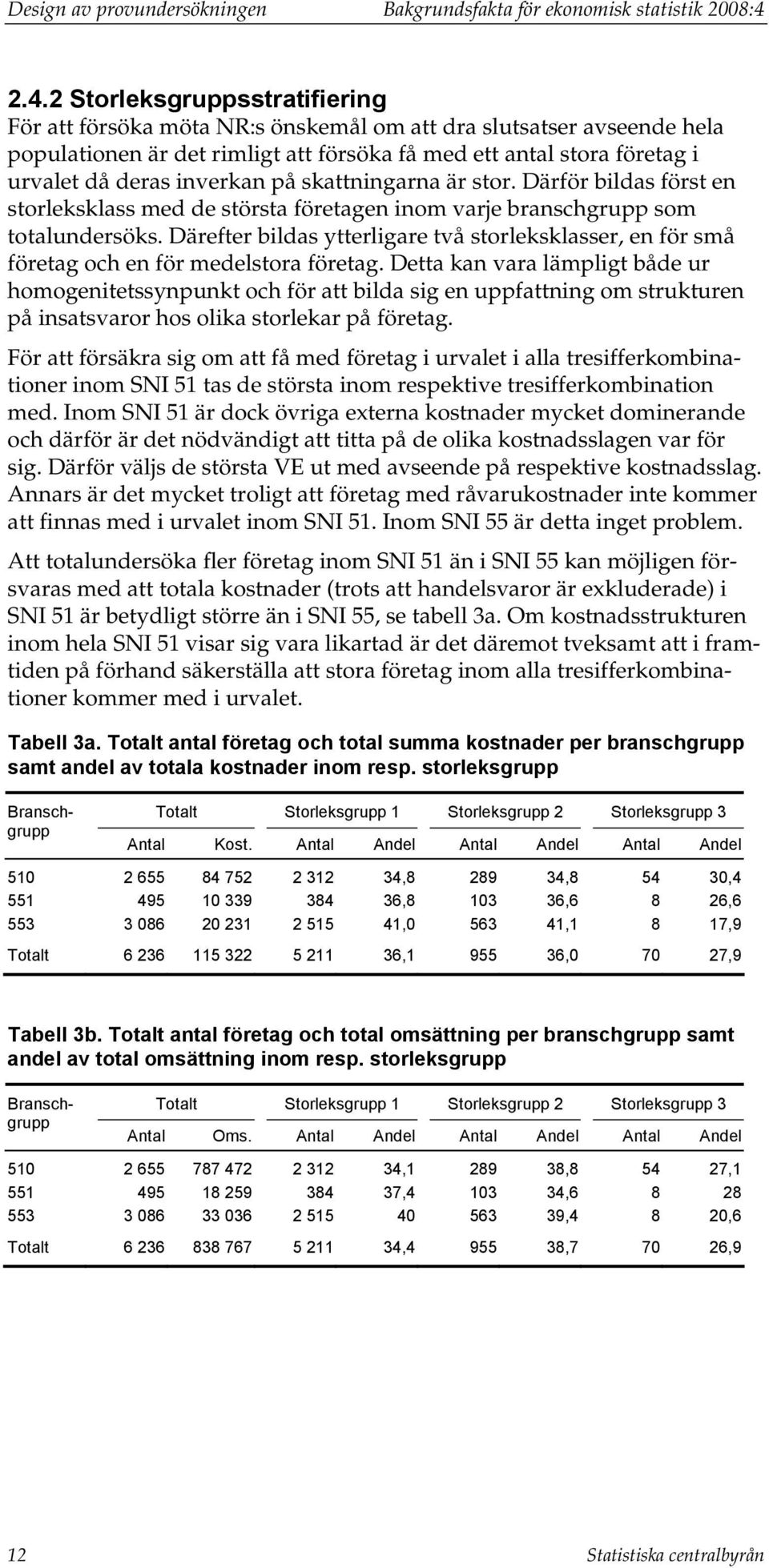 inverkan på skattningarna är stor. Därför bildas först en storleksklass med de största företagen inom varje branschgrupp som totalundersöks.