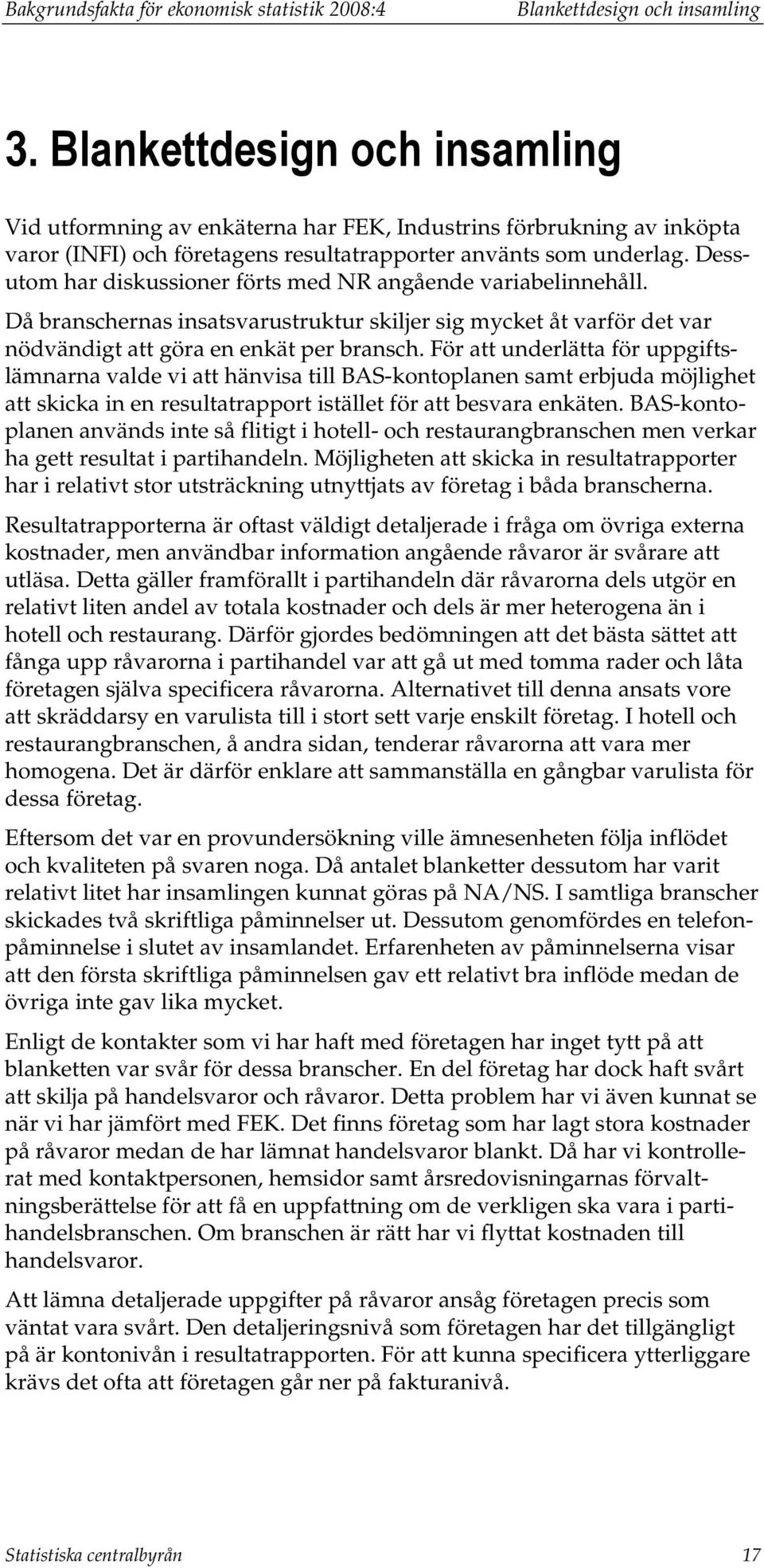 Dessutom har diskussioner förts med NR angående variabelinnehåll. Då branschernas insatsvarustruktur skiljer sig mycket åt varför det var nödvändigt att göra en enkät per bransch.