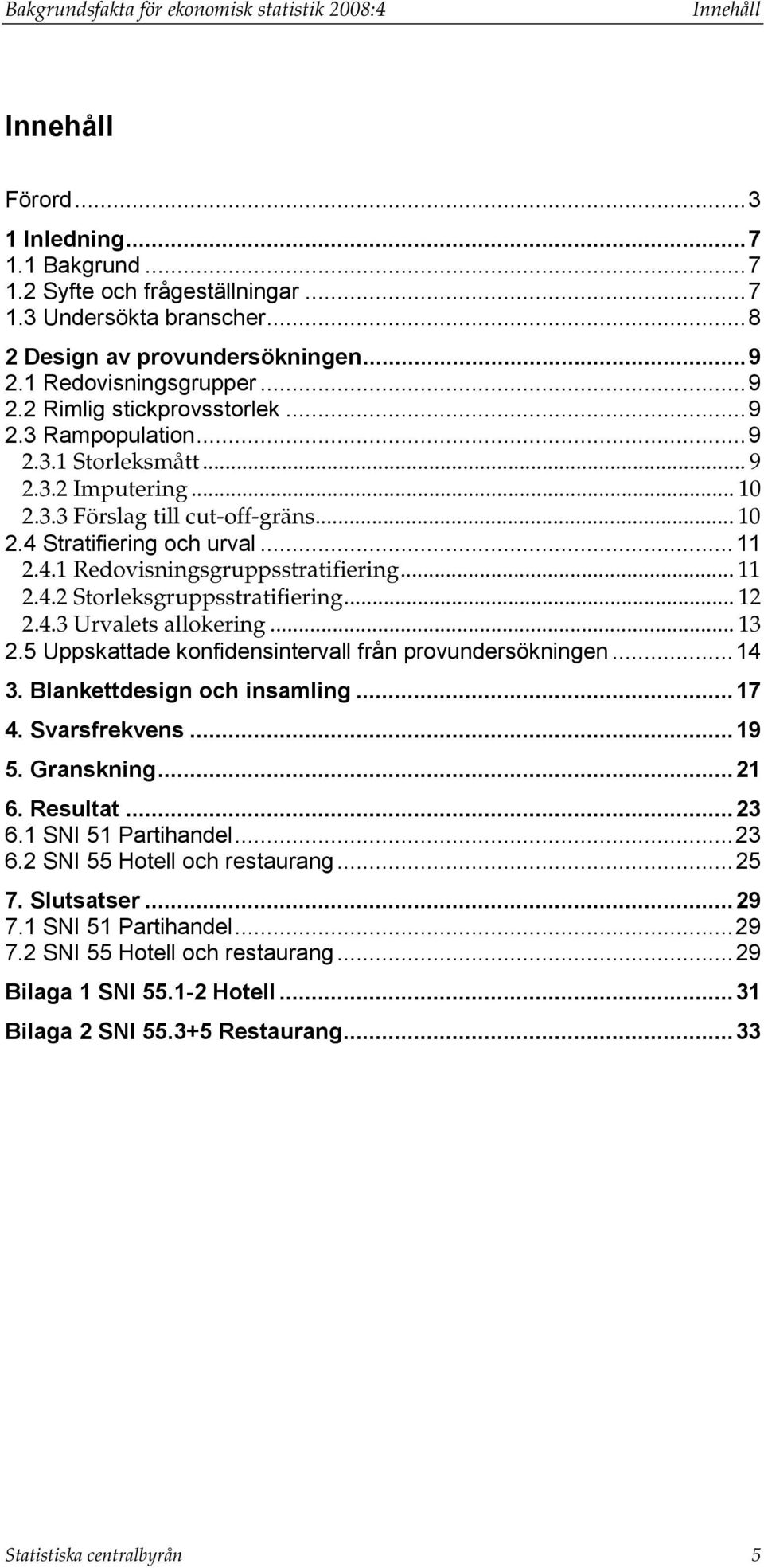 .. 10 2.4 Stratifiering och urval...11 2.4.1 Redovisningsgruppsstratifiering... 11 2.4.2 Storleksgruppsstratifiering... 12 2.4.3 Urvalets allokering... 13 2.