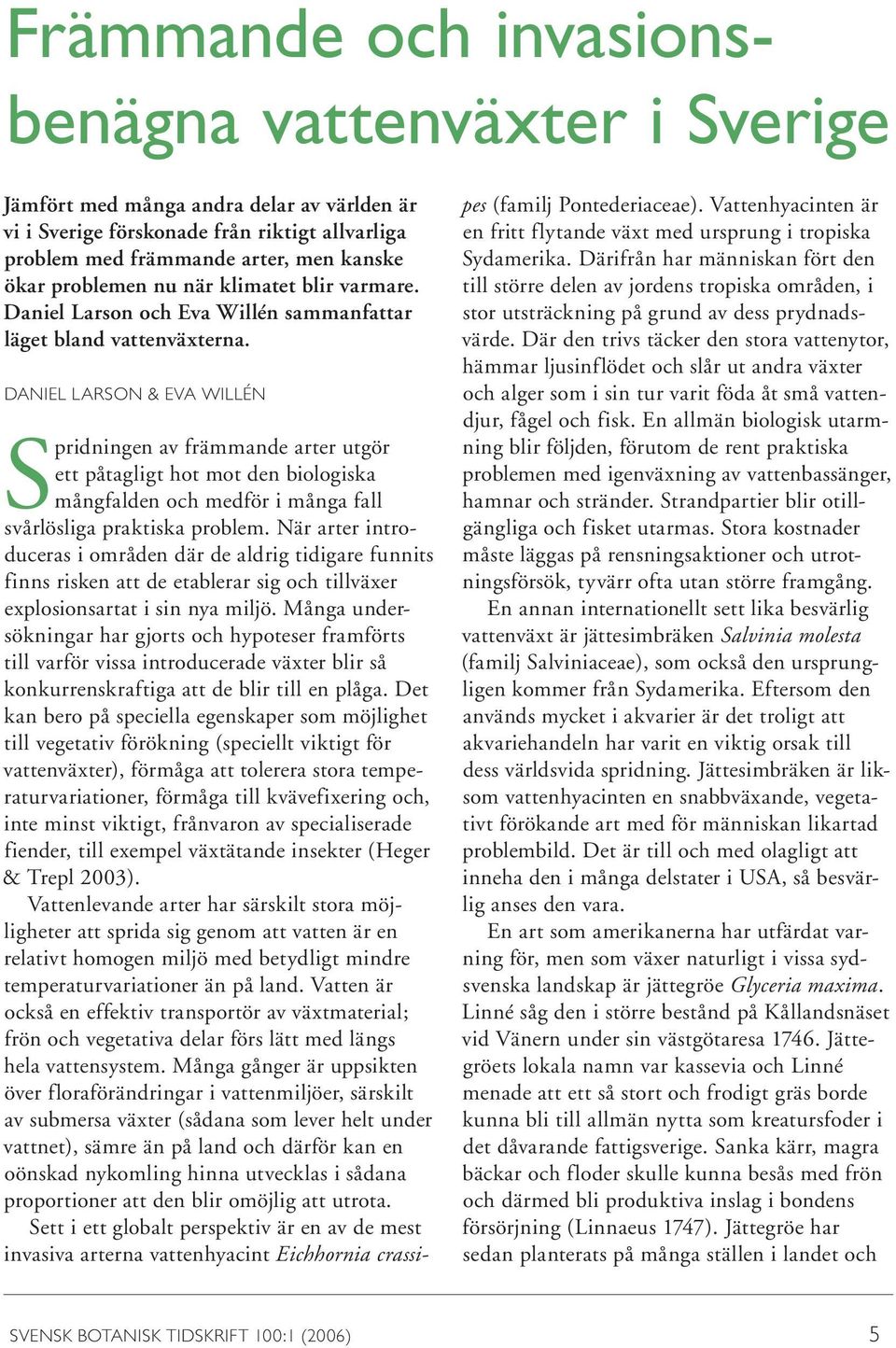 DANIEL LARSON & EVA WILLÉN Spridningen av främmande arter utgör ett påtagligt hot mot den biologiska mångfalden och medför i många fall svårlösliga praktiska problem.