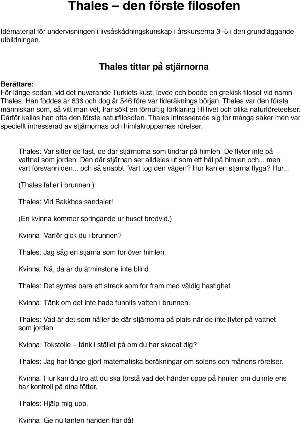 Thales var den första människan som, så vitt man vet, har sökt en förnuftig förklaring till livet och olika naturföreteelser. Därför kallas han ofta den förste naturfilosofen.