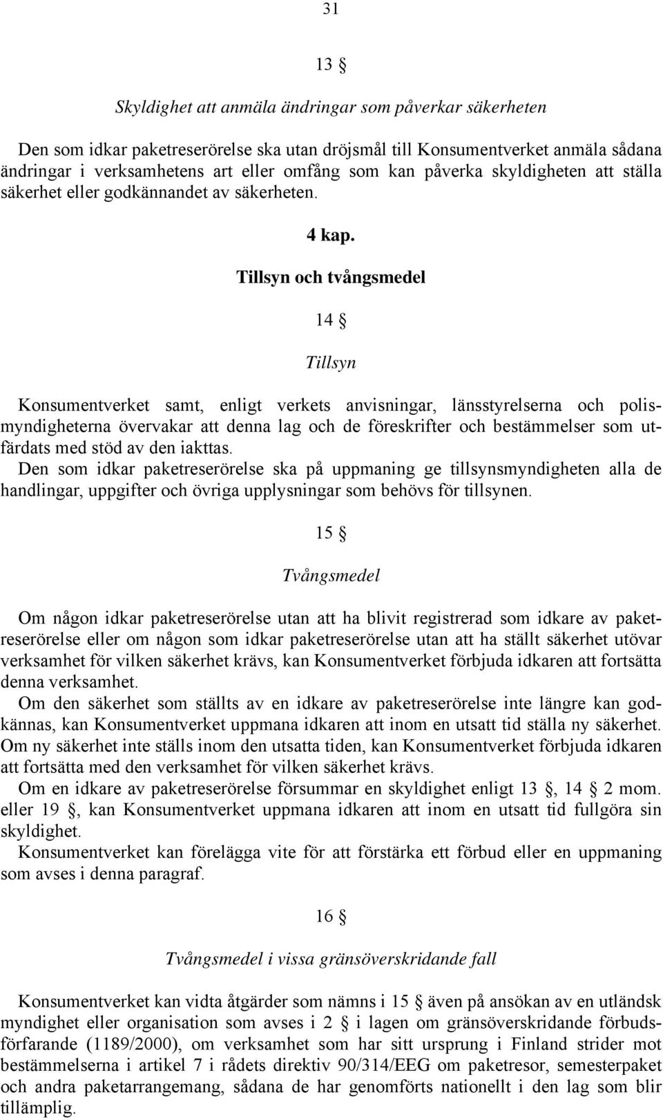 Tillsyn och tvångsmedel 14 Tillsyn Konsumentverket samt, enligt verkets anvisningar, länsstyrelserna och polismyndigheterna övervakar att denna lag och de föreskrifter och bestämmelser som utfärdats
