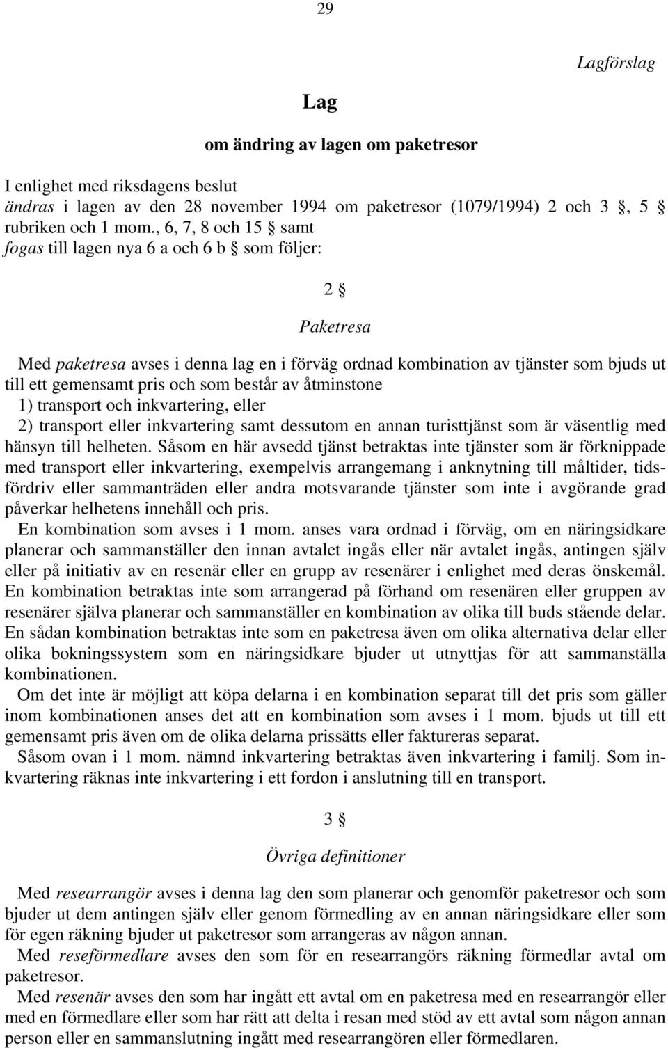 består av åtminstone 1) transport och inkvartering, eller 2) transport eller inkvartering samt dessutom en annan turisttjänst som är väsentlig med hänsyn till helheten.
