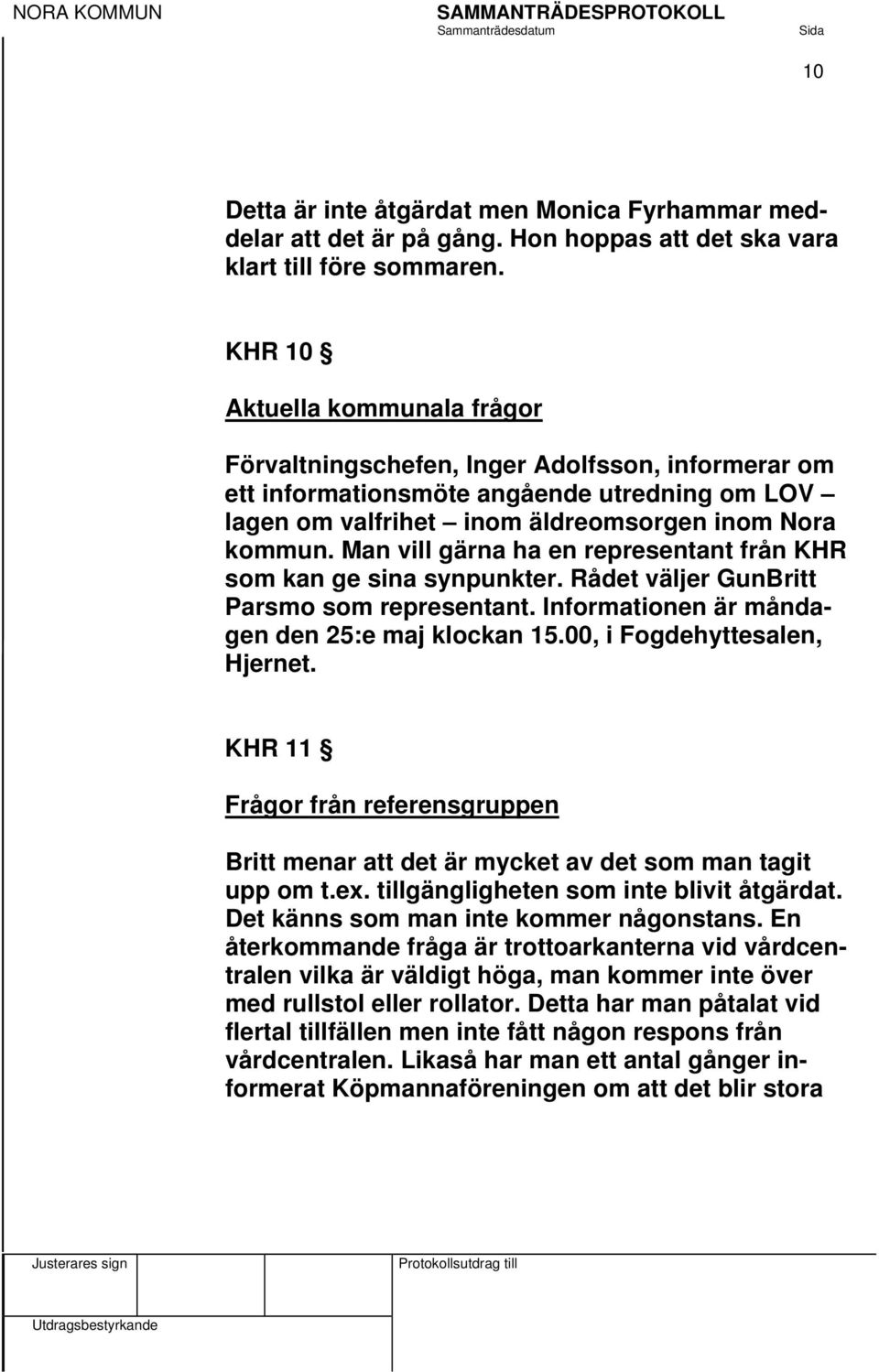 Man vill gärna ha en representant från KHR som kan ge sina synpunkter. Rådet väljer GunBritt Parsmo som representant. Informationen är måndagen den 25:e maj klockan 15.00, i Fogdehyttesalen, Hjernet.