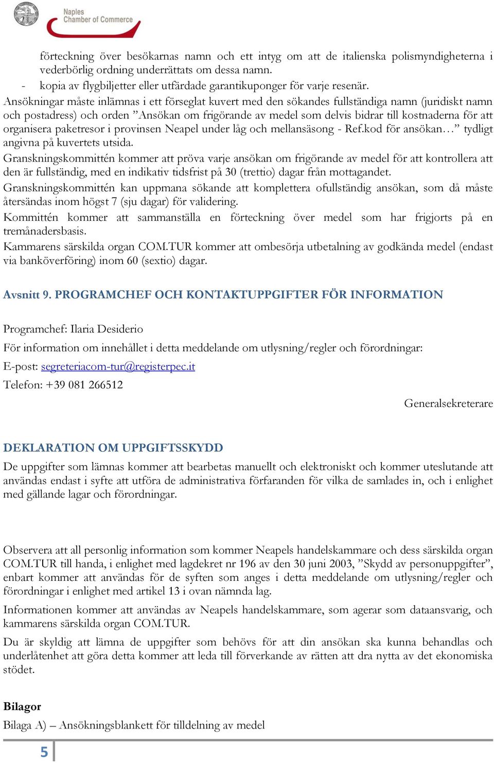 Ansökningar måste inlämnas i ett förseglat kuvert med den sökandes fullständiga namn (juridiskt namn och postadress) och orden Ansökan om frigörande av medel som delvis bidrar till kostnaderna för