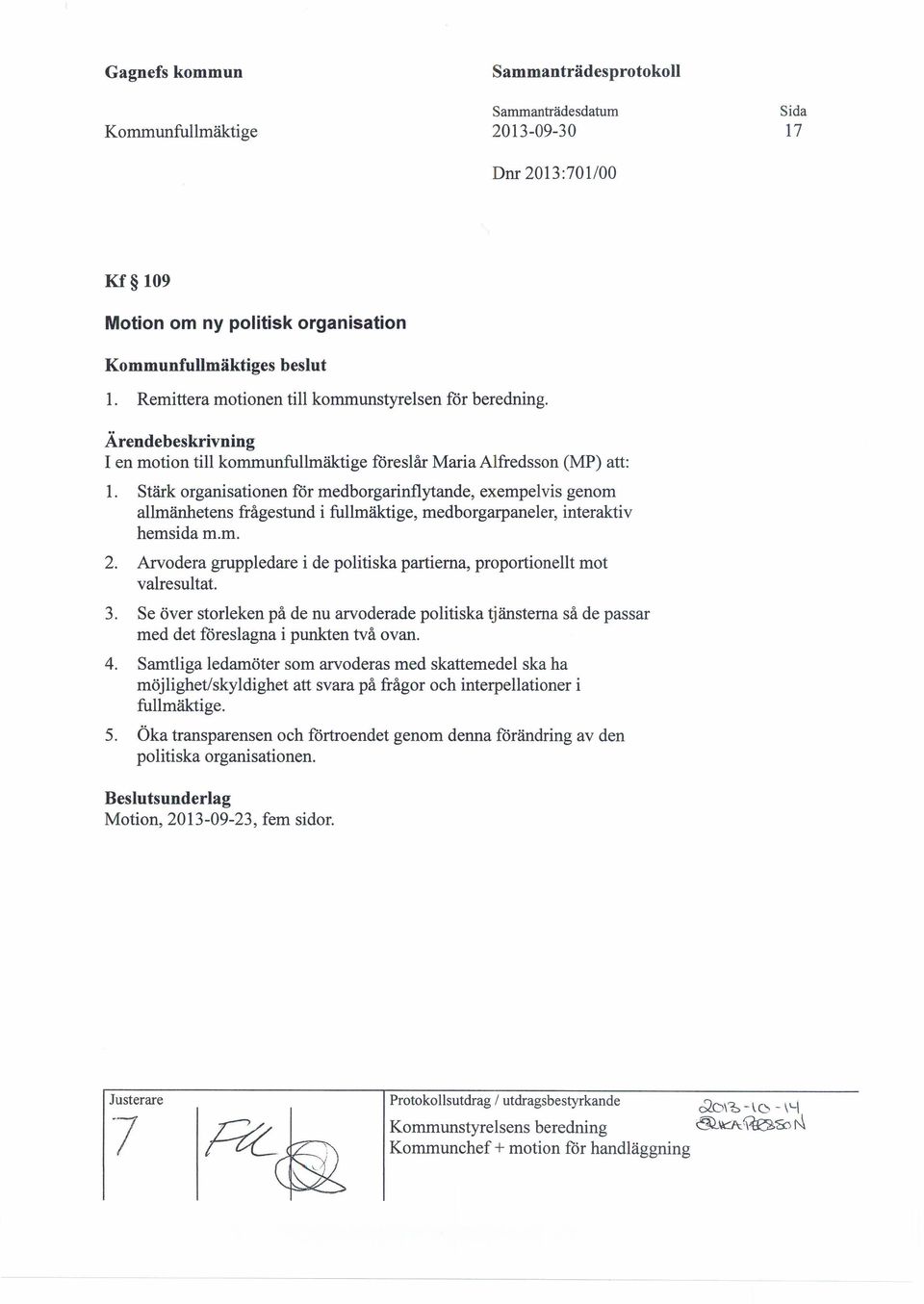 Stärk organisationen for medborgarinflytande, exempelvis genom allmänhetens frågestund i fullmäktige, medborgarpaneler, interaktiv hemsida m.m. 2.