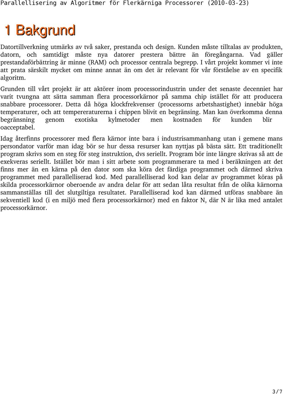 I vårt projekt kommer vi inte att prata särskilt mycket om minne annat än om det är relevant för vår förståelse av en specifik algoritm.