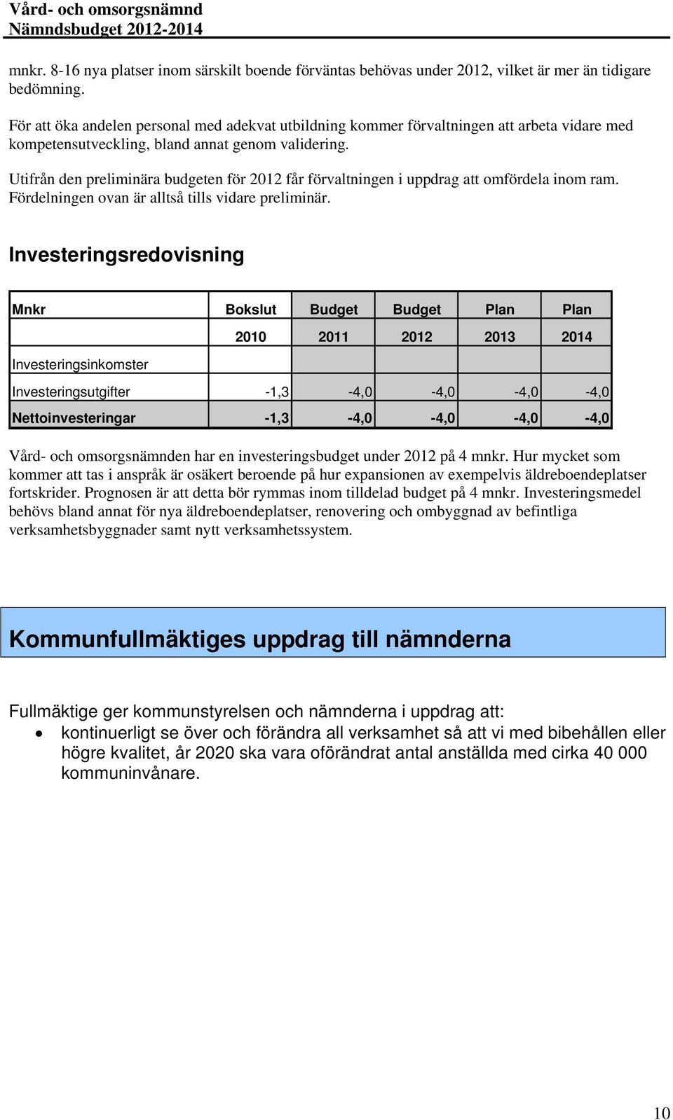 Utifrån den preliminära budgeten för 2012 får förvaltningen i uppdrag att omfördela inom ram. Fördelningen ovan är alltså tills vidare preliminär.