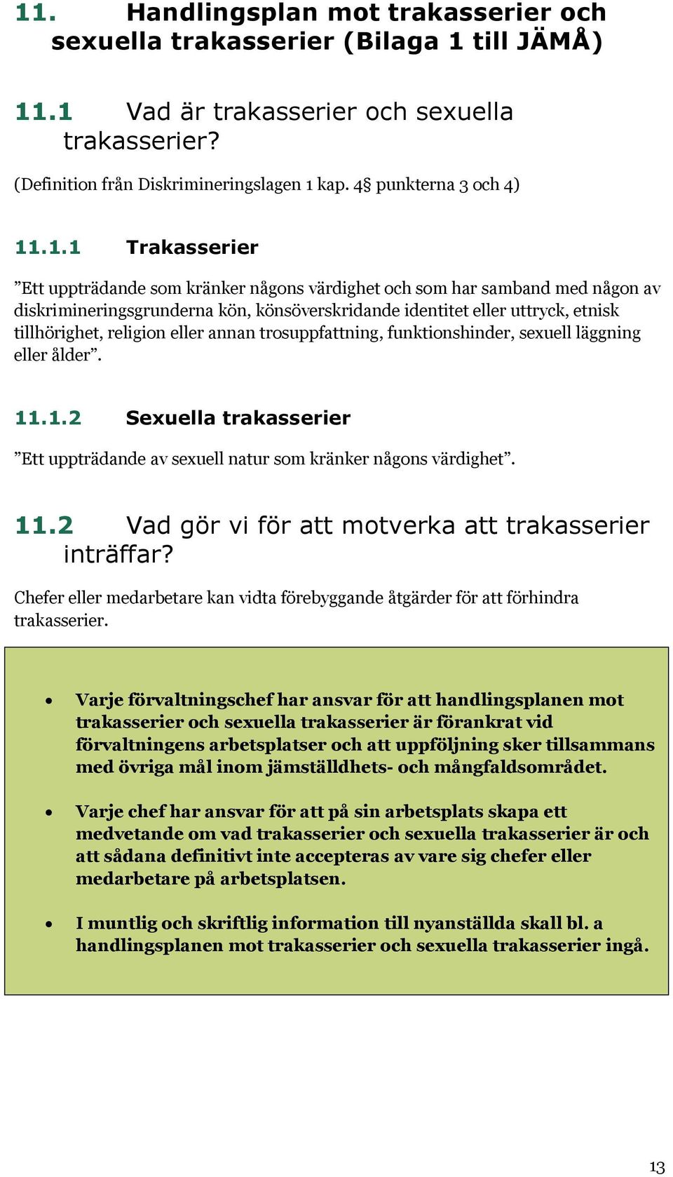 .1.1 Trakasserier Ett uppträdande som kränker någons värdighet och som har samband med någon av diskrimineringsgrunderna kön, könsöverskridande identitet eller uttryck, etnisk tillhörighet, religion