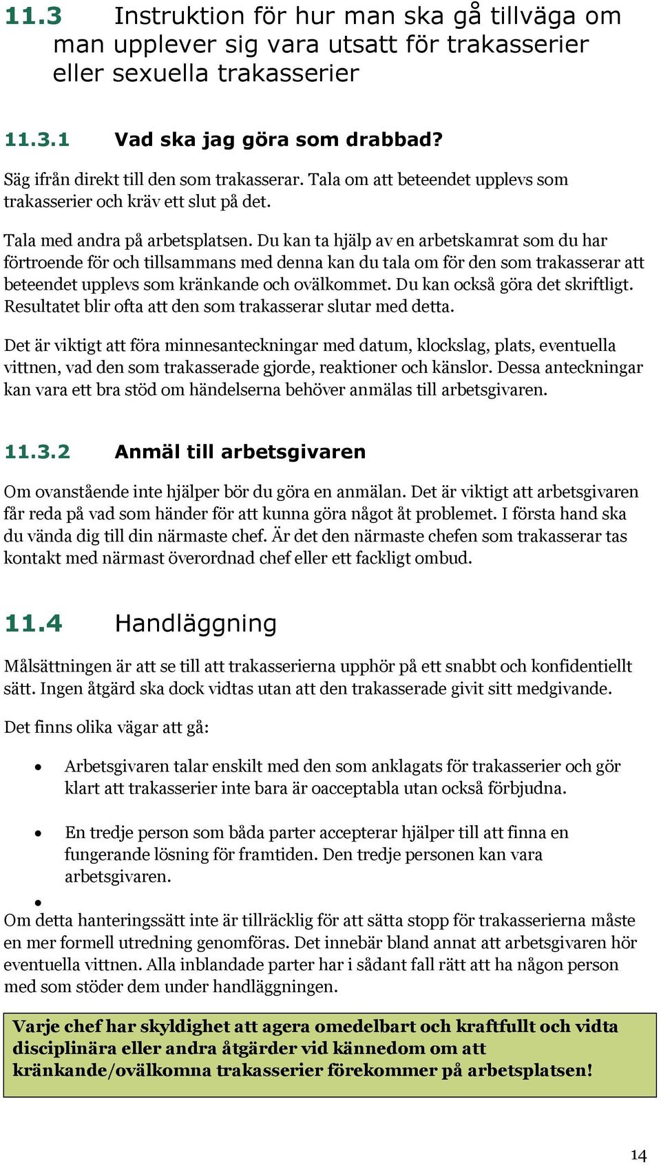 Du kan ta hjälp av en arbetskamrat som du har förtroende för och tillsammans med denna kan du tala om för den som trakasserar att beteendet upplevs som kränkande och ovälkommet.