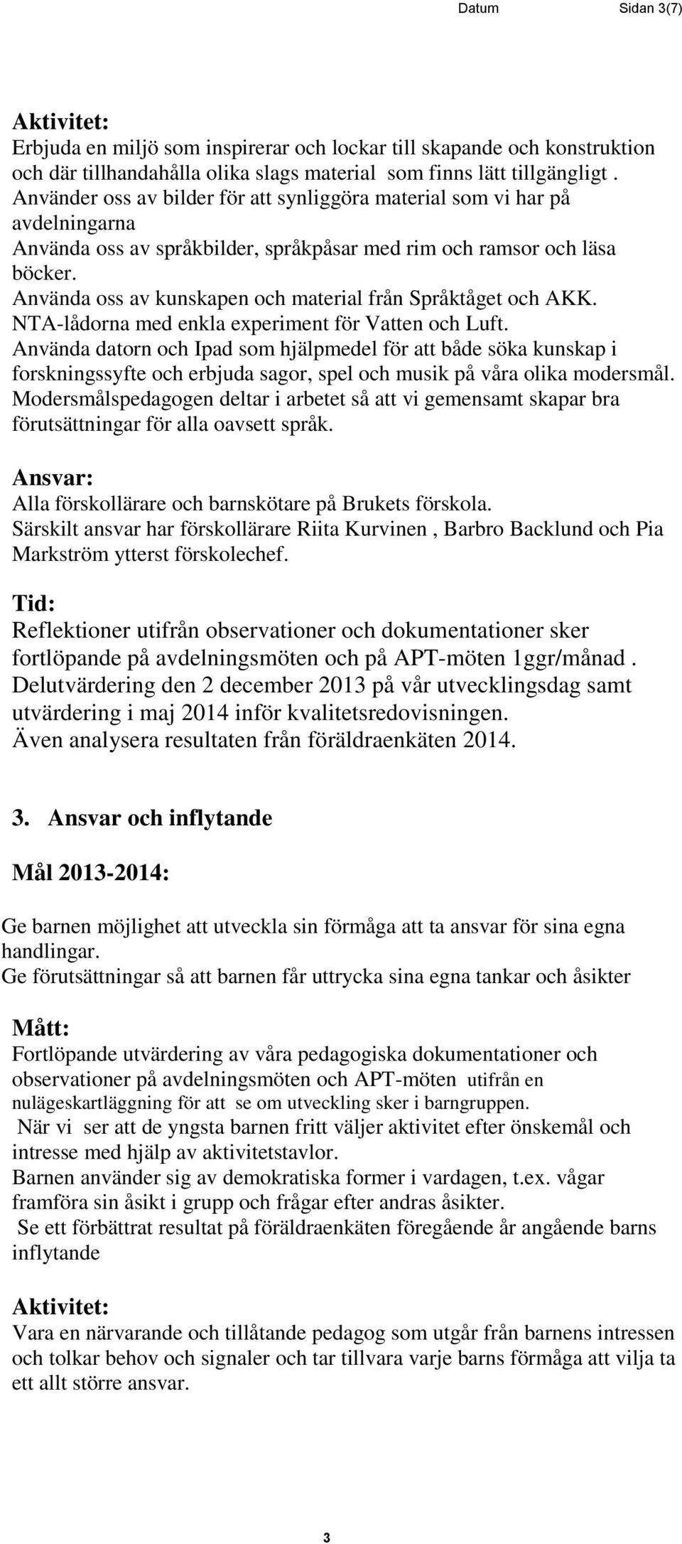 Använda oss av kunskapen och material från Språktåget och AKK. NTA-lådorna med enkla experiment för Vatten och Luft.