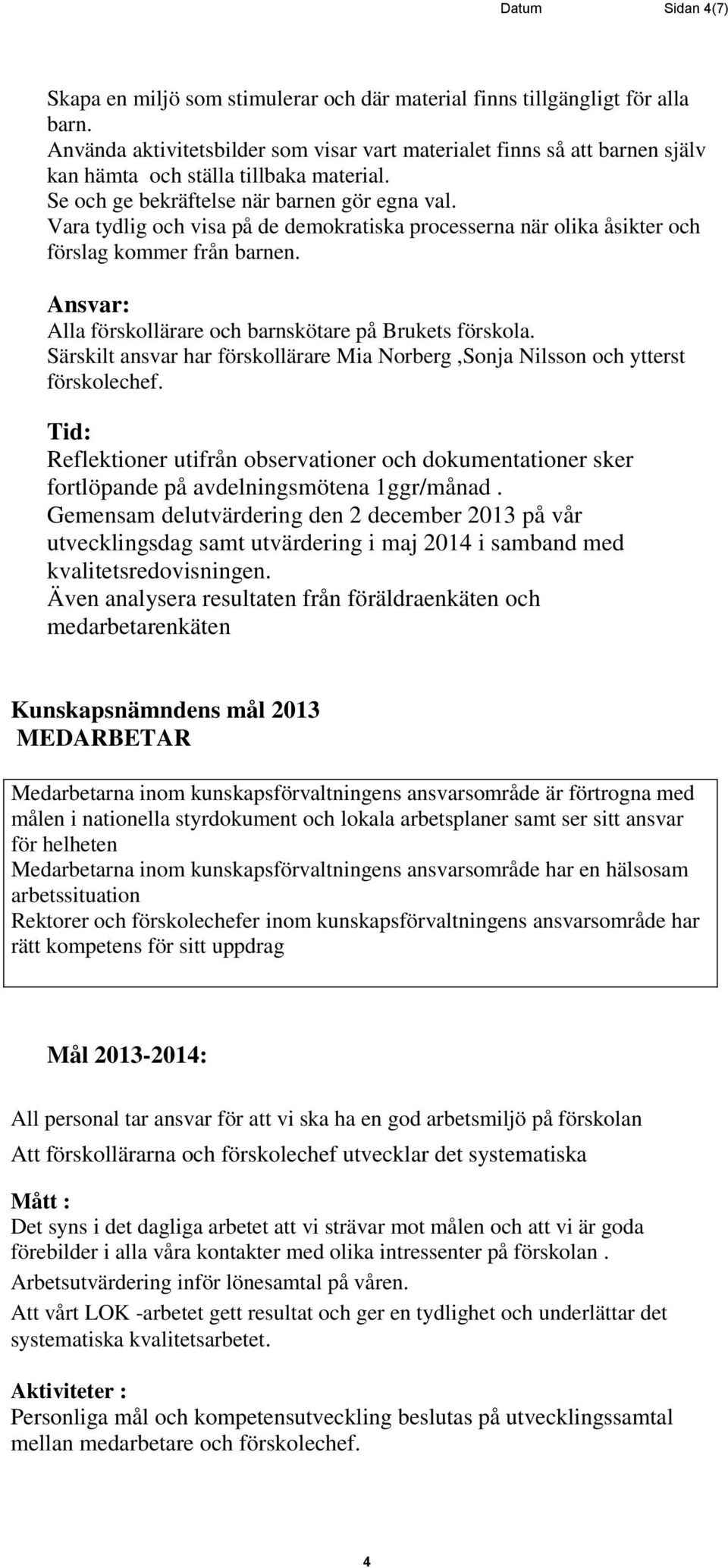 Vara tydlig och visa på de demokratiska processerna när olika åsikter och förslag kommer från barnen. Alla förskollärare och barnskötare på Brukets förskola.