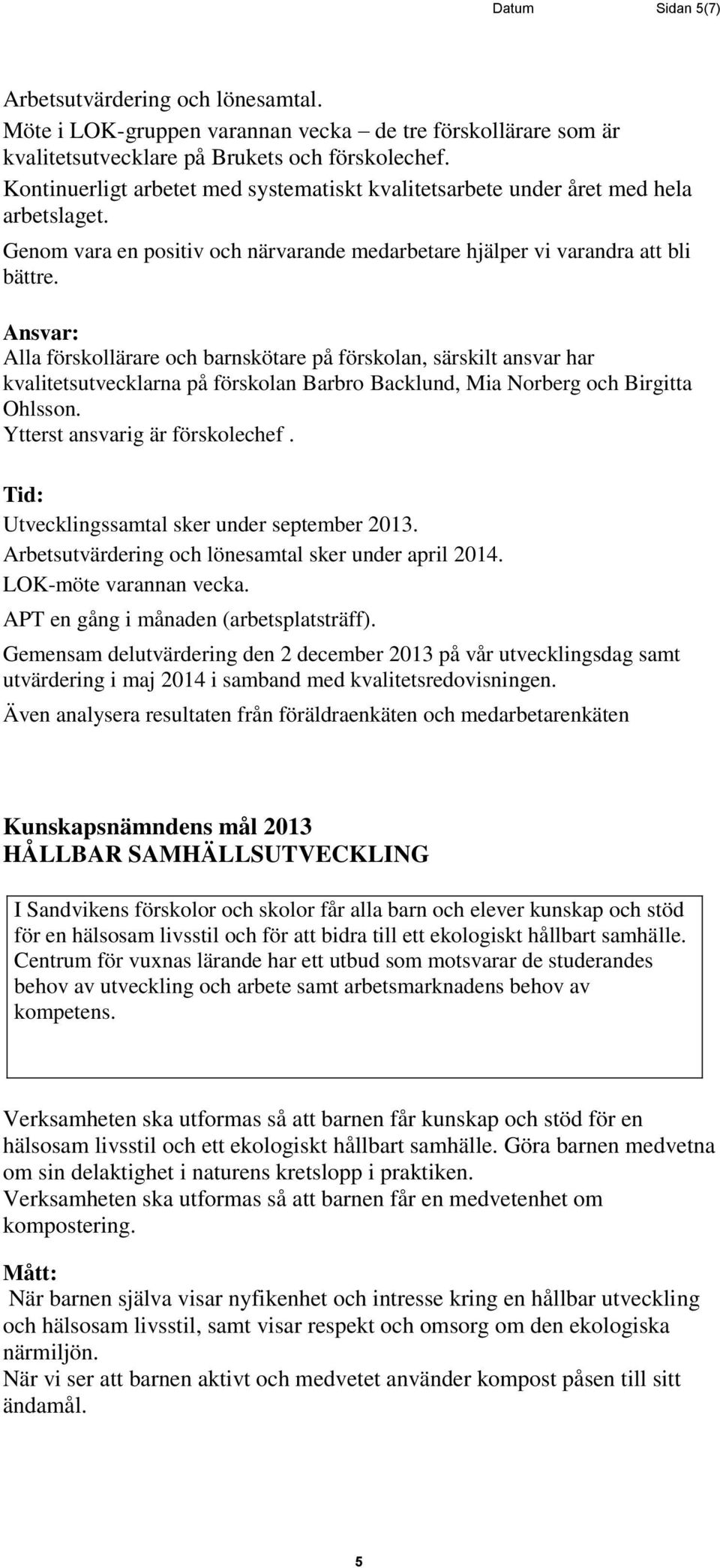 Alla förskollärare och barnskötare på förskolan, särskilt ansvar har kvalitetsutvecklarna på förskolan Barbro Backlund, Mia Norberg och Birgitta Ohlsson. Ytterst ansvarig är förskolechef.