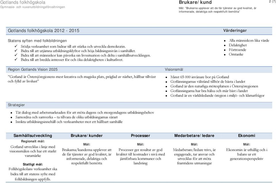 Bidra till att utjämna utbildningsklyftor och höja bildningsnivån i samhället. Bidra till att människor kan påverka sin livssituation och delta i samhällsutvecklingen.