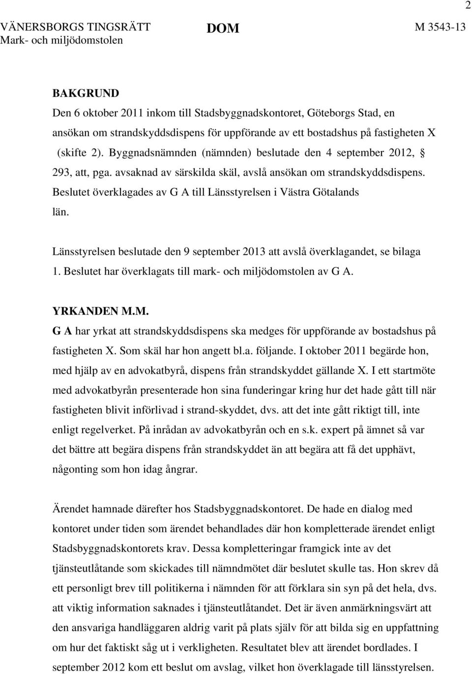 Beslutet överklagades av G A till Länsstyrelsen i Västra Götalands län. Länsstyrelsen beslutade den 9 september 2013 att avslå överklagandet, se bilaga 1.