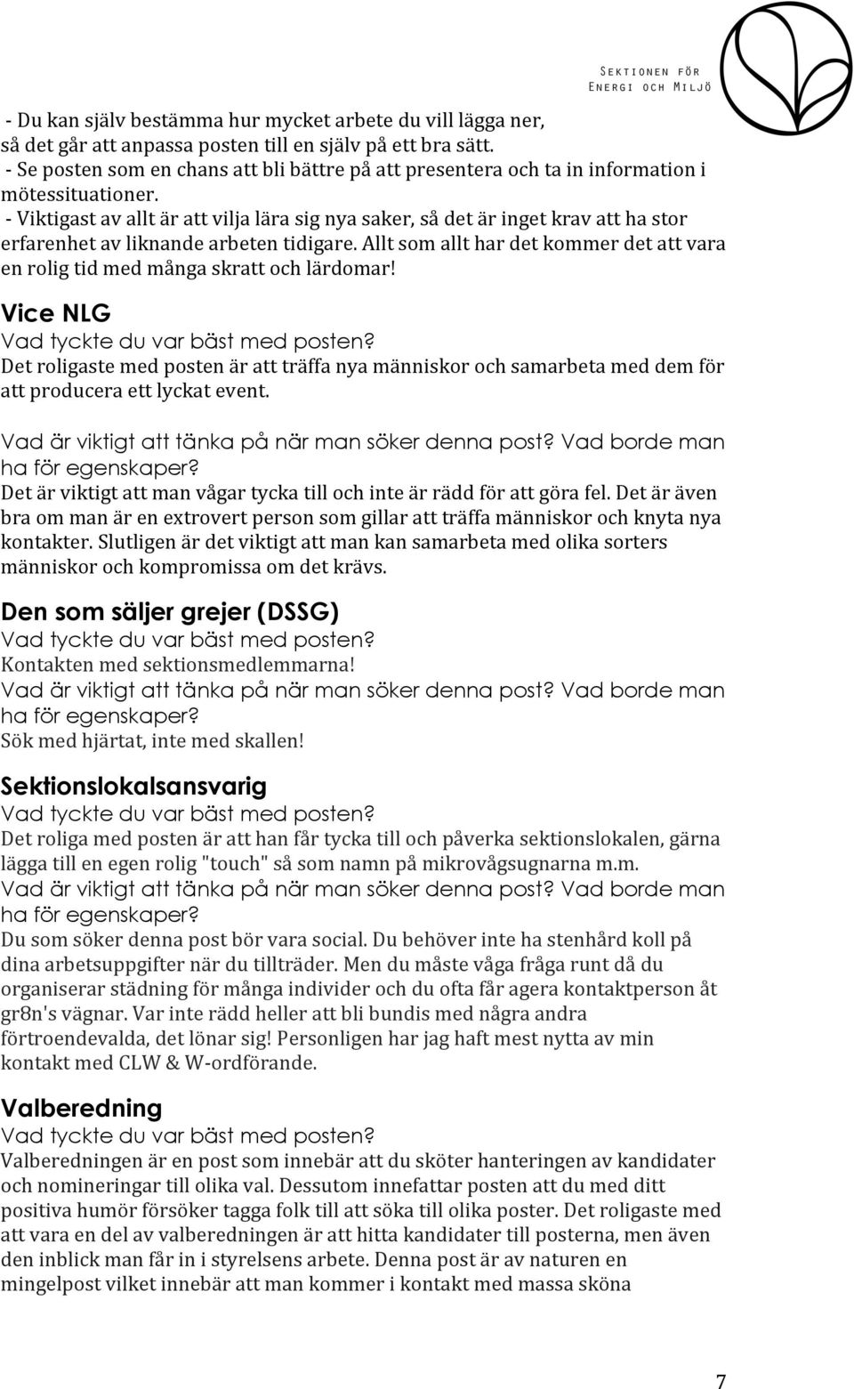 - Viktigast av allt är att vilja lära sig nya saker, så det är inget krav att ha stor erfarenhet av liknande arbeten tidigare.