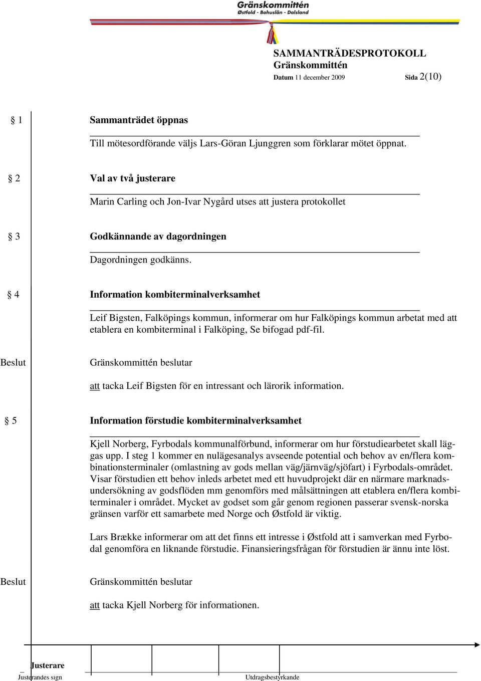 4 Information kombiterminalverksamhet Leif Bigsten, Falköpings kommun, informerar om hur Falköpings kommun arbetat med att etablera en kombiterminal i Falköping, Se bifogad pdf-fil.