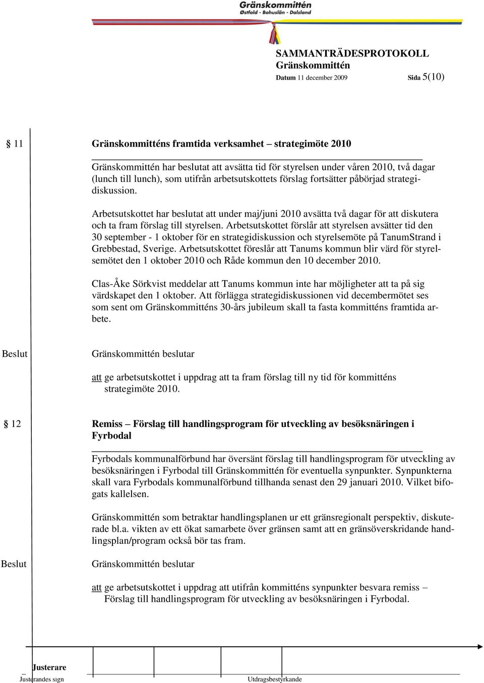 Arbetsutskottet förslår att styrelsen avsätter tid den 30 september - 1 oktober för en strategidiskussion och styrelsemöte på TanumStrand i Grebbestad, Sverige.