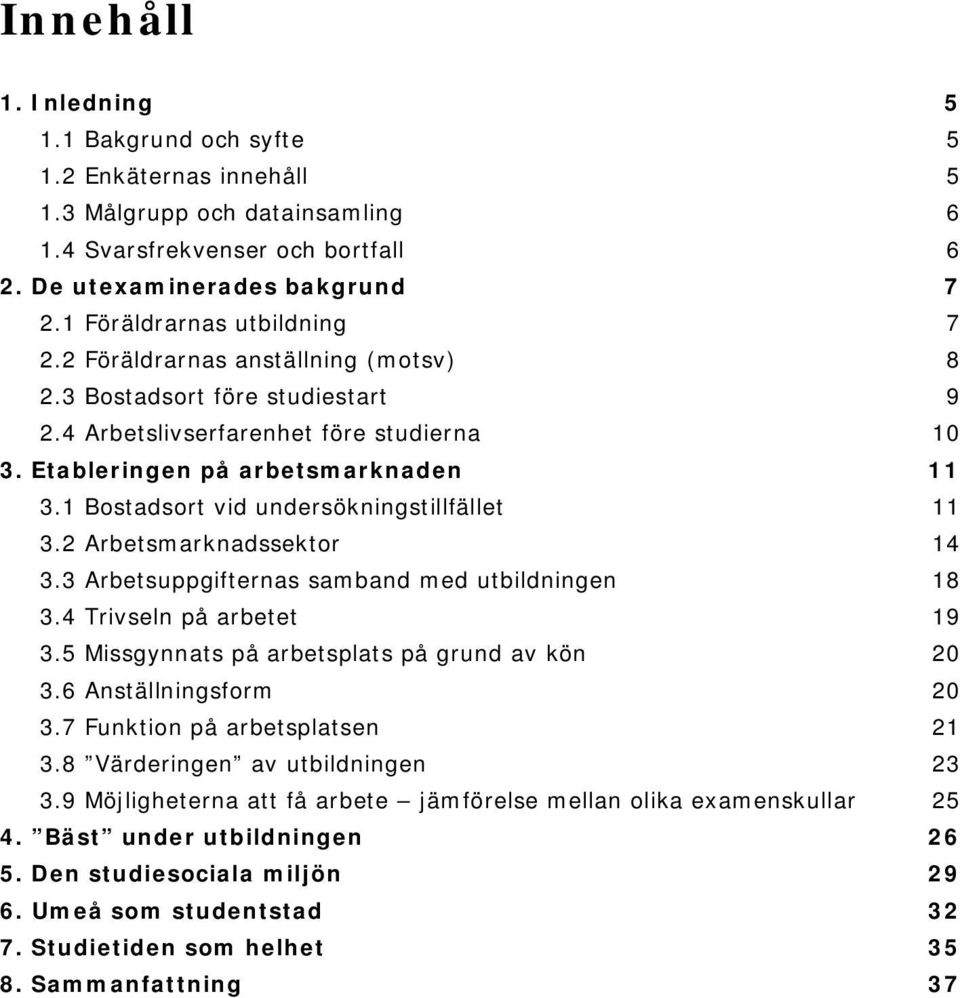 1 Bostadsort vid undersökningstillfället 11 3.2 Arbetsmarknadssektor 14 3.3 Arbetsuppgifternas samband med utbildningen 18 3.4 Trivseln på arbetet 19 3.5 Missgynnats på arbetsplats på grund av kön 3.