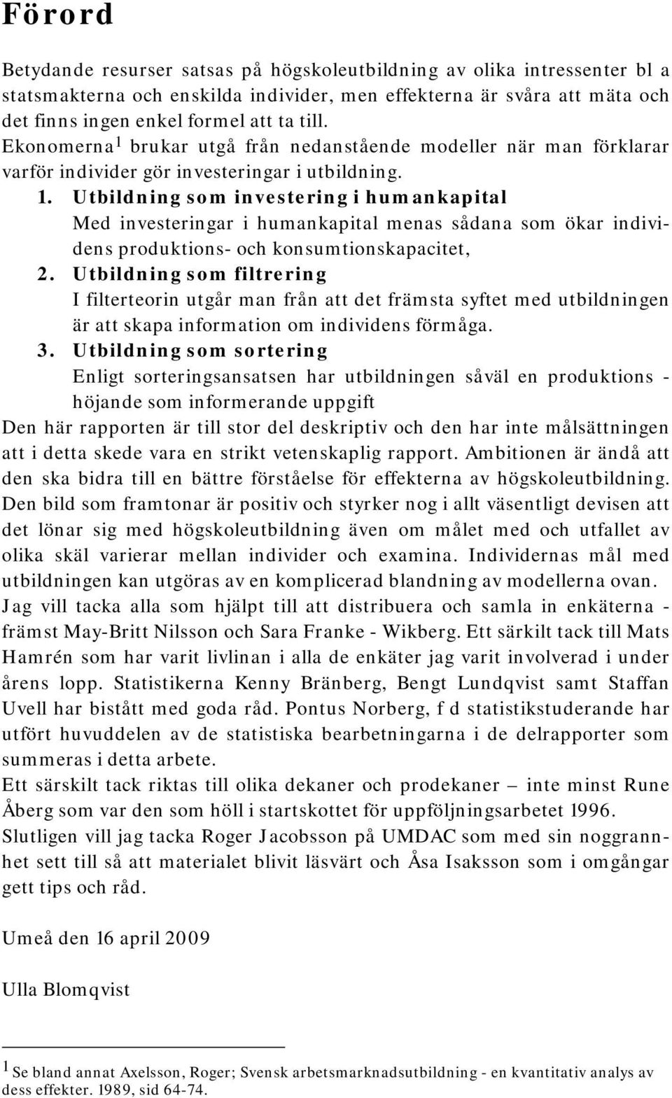 Utbildning som filtrering I filterteorin utgår man från att det främsta syftet med utbildningen är att skapa information om individens förmåga. 3.
