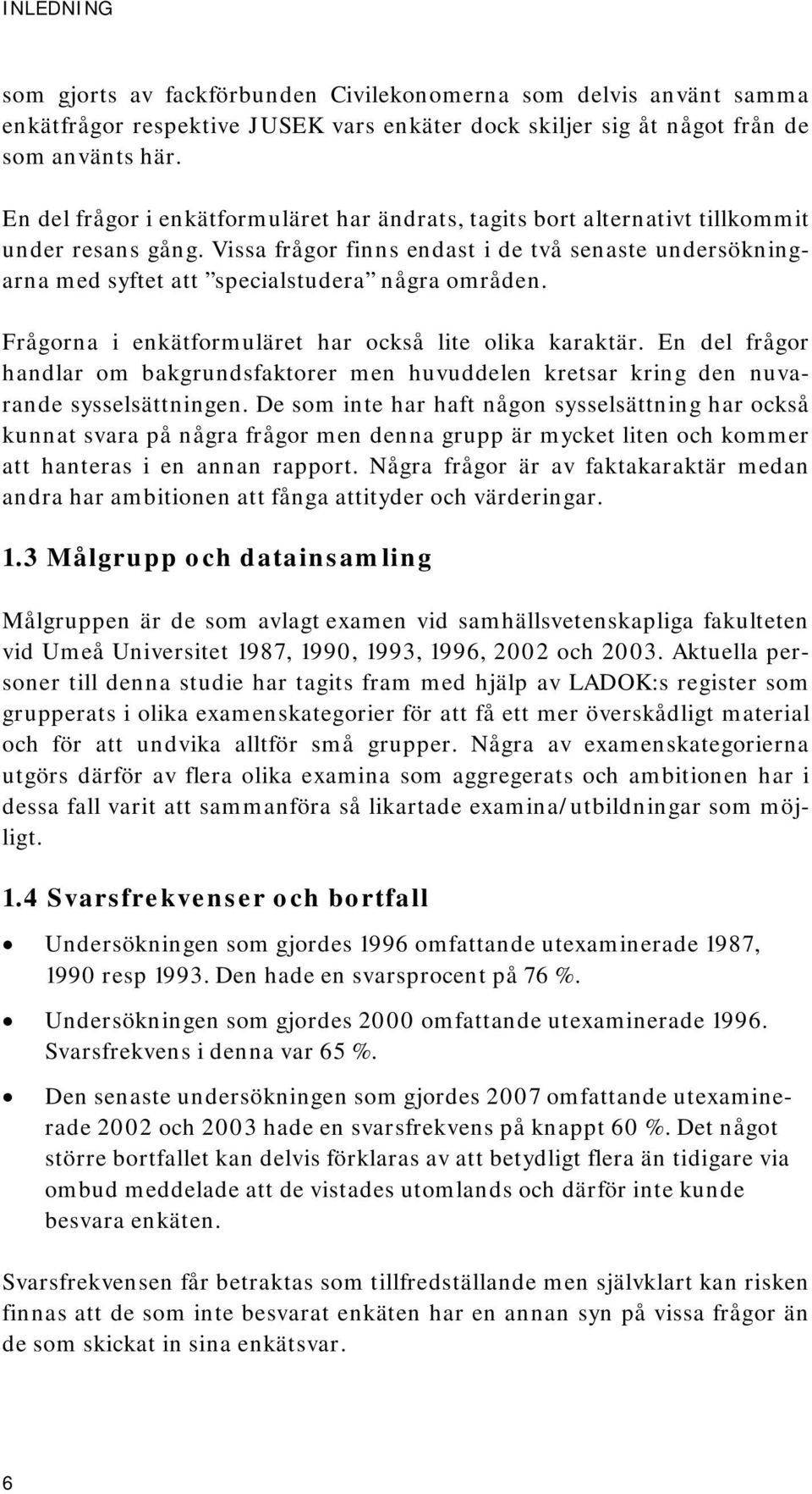 Vissa frågor finns endast i de två senaste undersökningarna med syftet att specialstudera några områden. Frågorna i enkätformuläret har också lite olika karaktär.