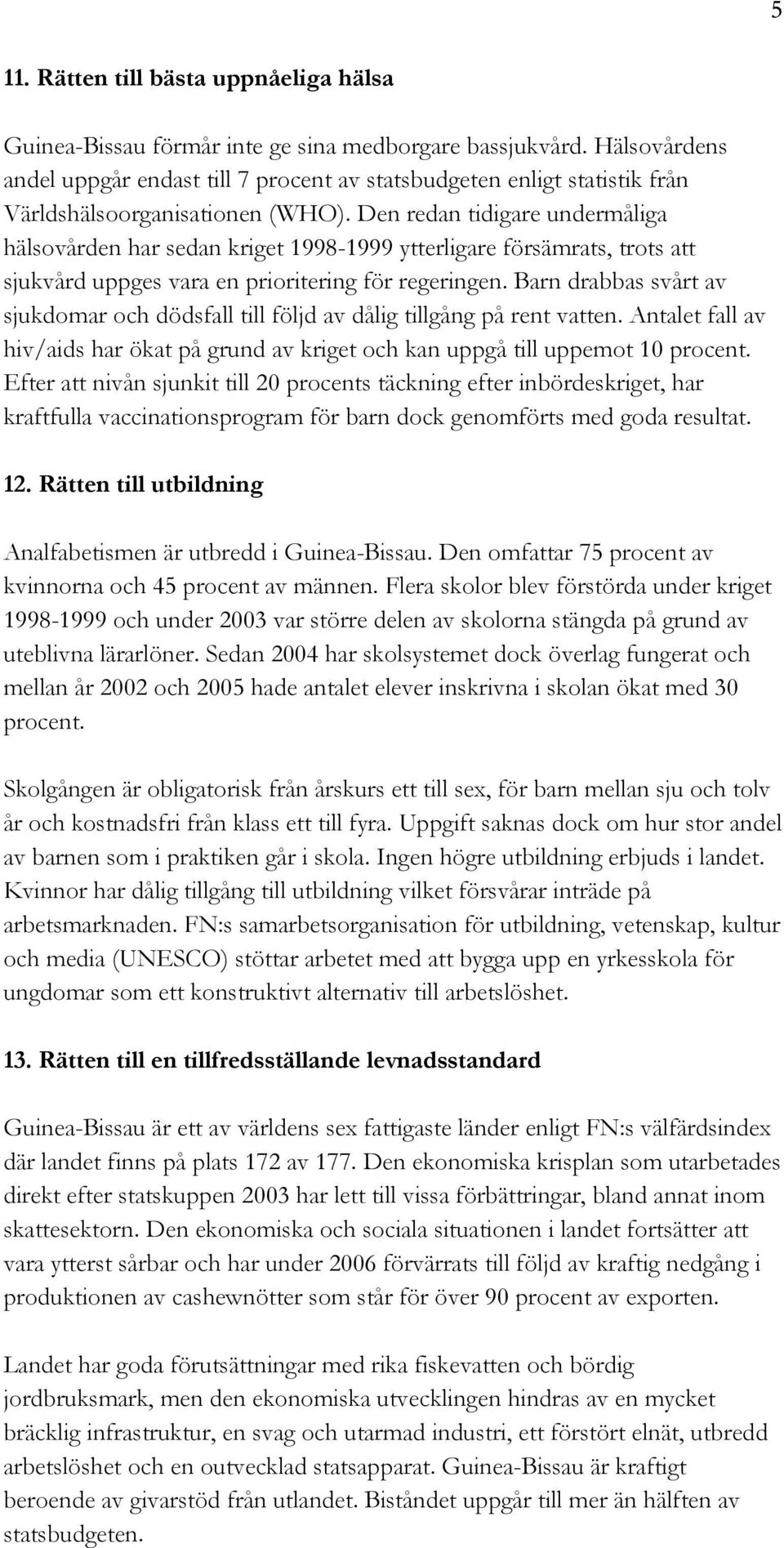 Den redan tidigare undermåliga hälsovården har sedan kriget 1998-1999 ytterligare försämrats, trots att sjukvård uppges vara en prioritering för regeringen.