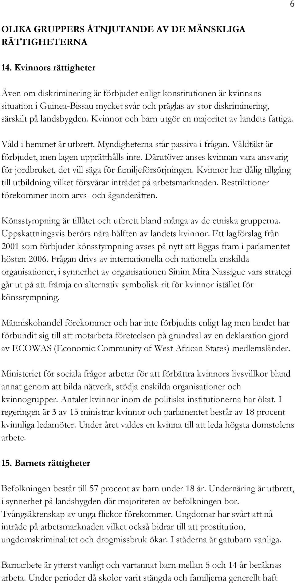 Kvinnor och barn utgör en majoritet av landets fattiga. Våld i hemmet är utbrett. Myndigheterna står passiva i frågan. Våldtäkt är förbjudet, men lagen upprätthålls inte.