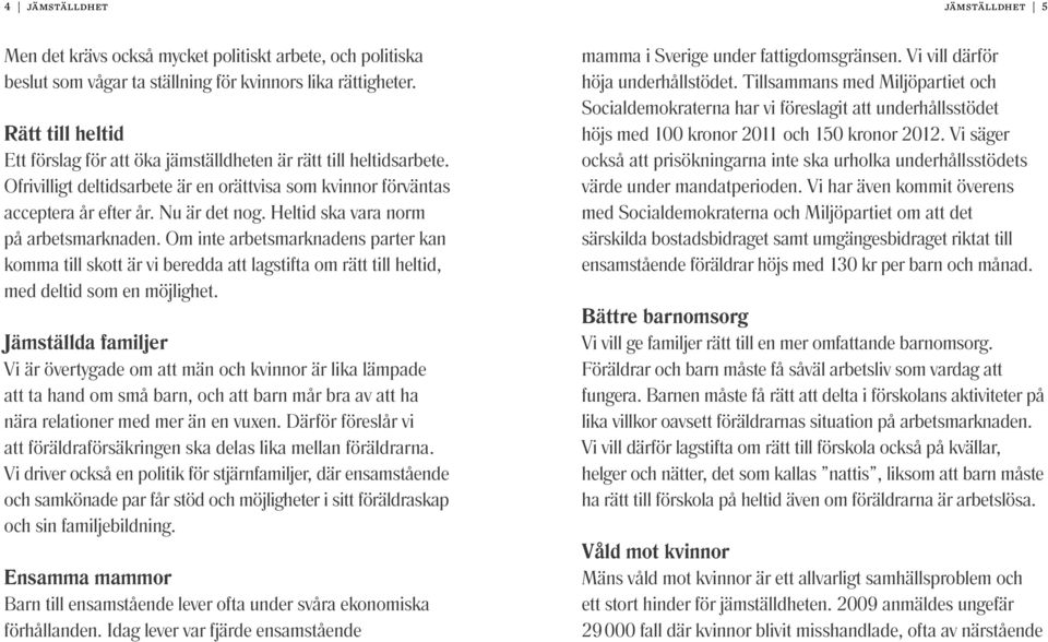 Heltid ska vara norm på arbetsmarknaden. Om inte arbetsmarknadens parter kan komma till skott är vi beredda att lagstifta om rätt till heltid, med deltid som en möjlighet.