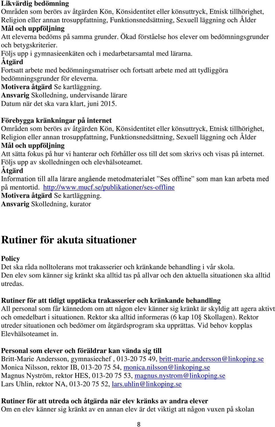 Fortsatt arbete med bedömningsmatriser och fortsatt arbete med att tydliggöra bedömningsgrunder för eleverna. Motivera åtgärd Se kartläggning.