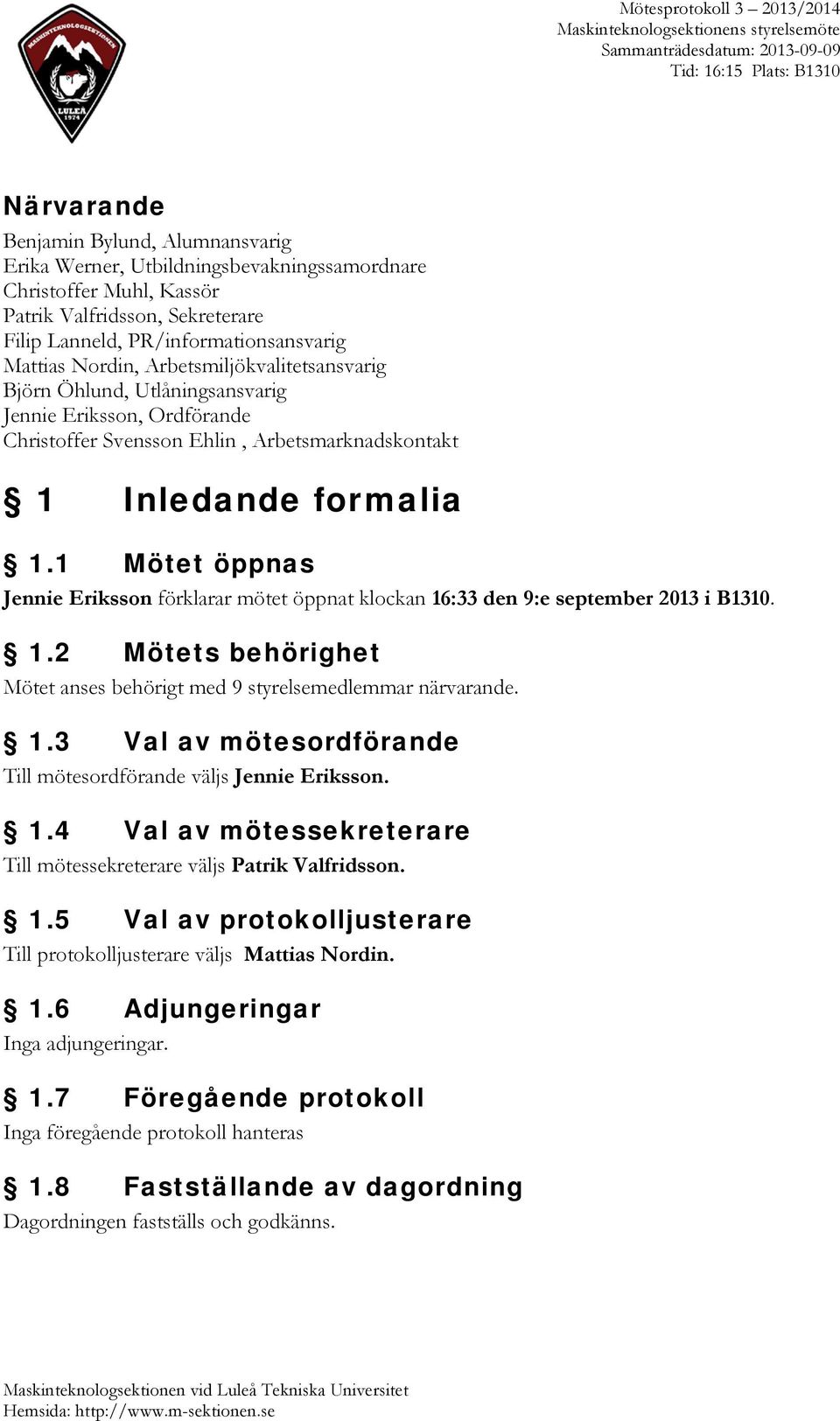 1 Mötet öppnas Jennie Eriksson förklarar mötet öppnat klockan 16:33 den 9:e september 2013 i B1310. 1.2 Mötets behörighet Mötet anses behörigt med 9 styrelsemedlemmar närvarande. 1.3 Val av mötesordförande Till mötesordförande väljs Jennie Eriksson.