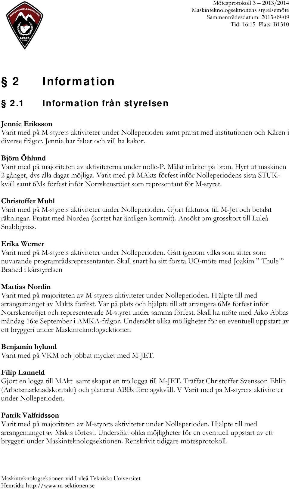 Varit med på MAkts förfest inför Nolleperiodens sista STUKkväll samt 6Ms förfest inför Norrskensröjet som representant för M-styret.