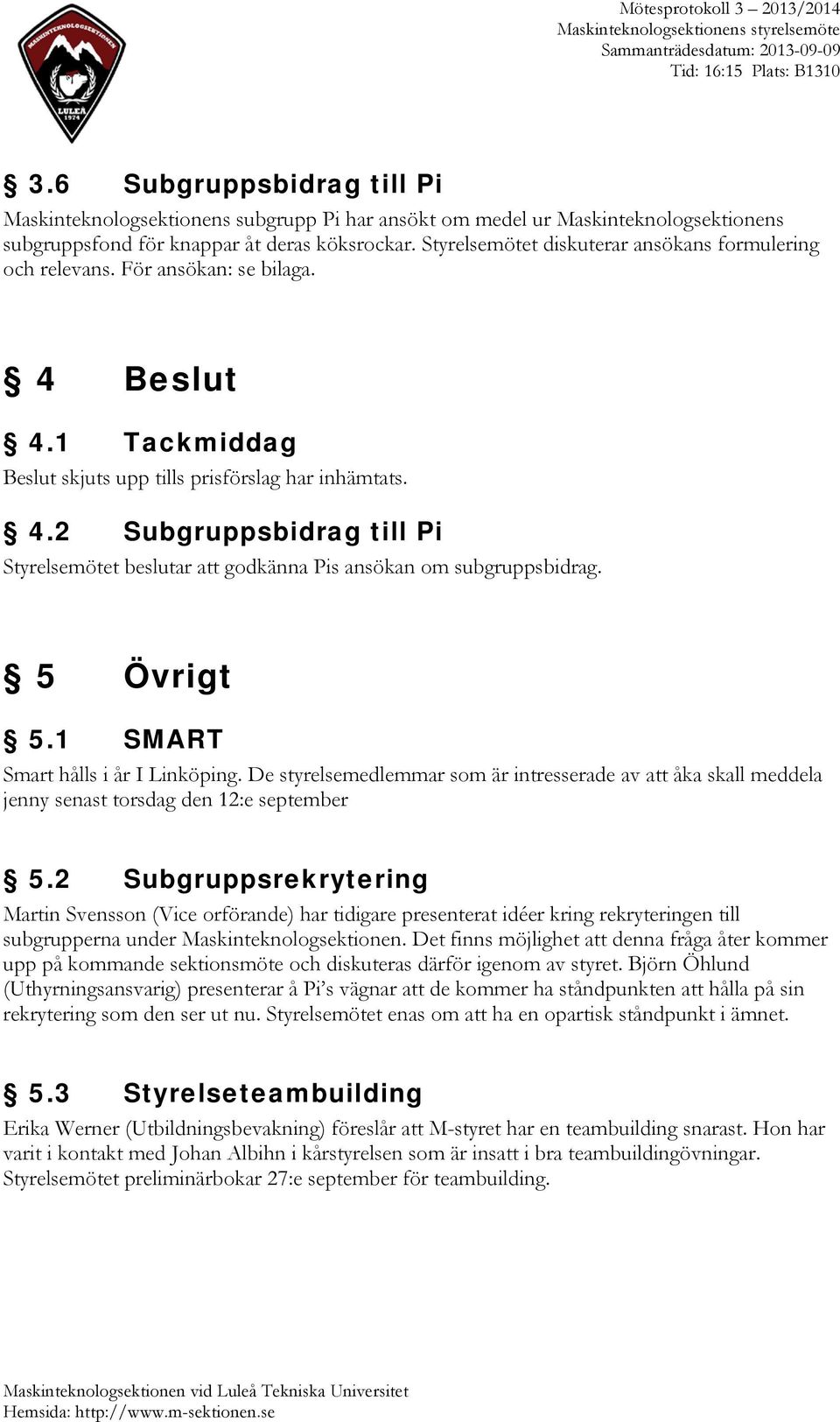 5 Övrigt 5.1 SMART Smart hålls i år I Linköping. De styrelsemedlemmar som är intresserade av att åka skall meddela jenny senast torsdag den 12:e september 5.