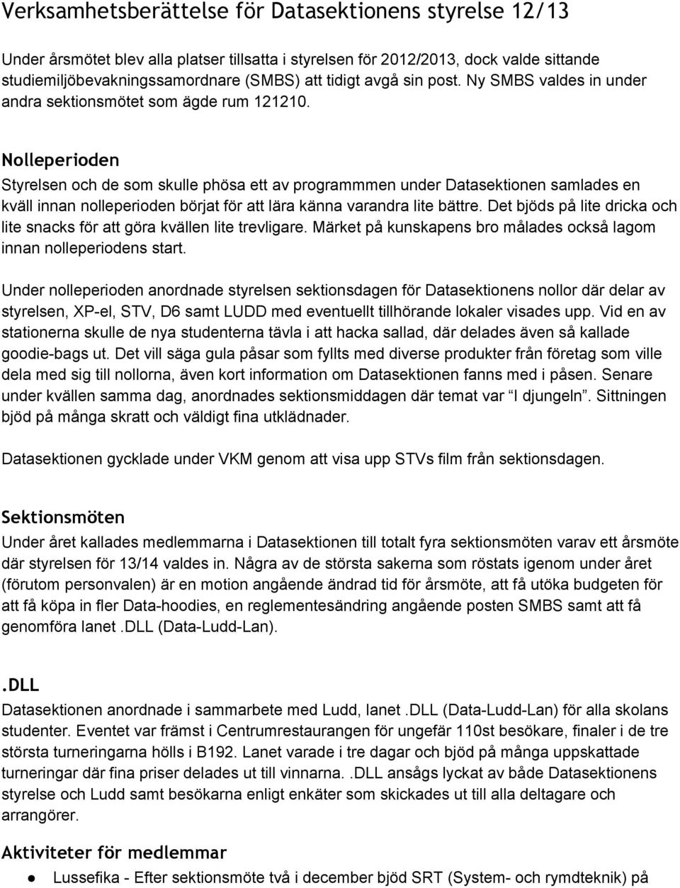 Nolleperioden Styrelsen och de som skulle phösa ett av programmmen under Datasektionen samlades en kväll innan nolleperioden börjat för att lära känna varandra lite bättre.