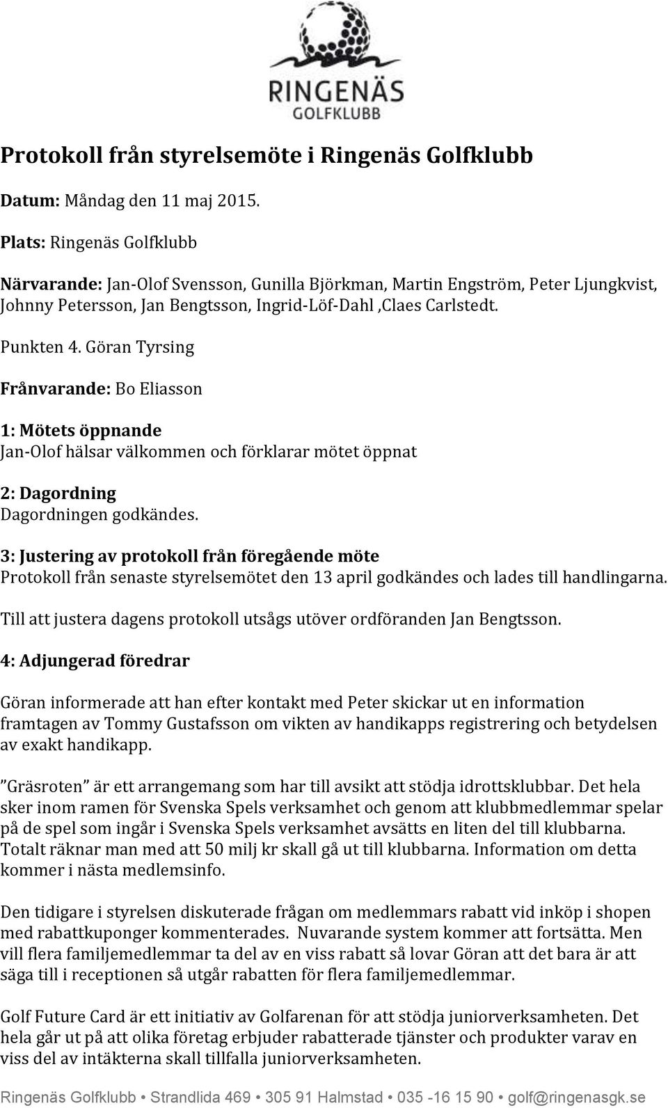 Göran Tyrsing Frånvarande: Bo Eliasson 1: Mötets öppnande Jan-Olof hälsar välkommen och förklarar mötet öppnat 2: Dagordning Dagordningen godkändes.