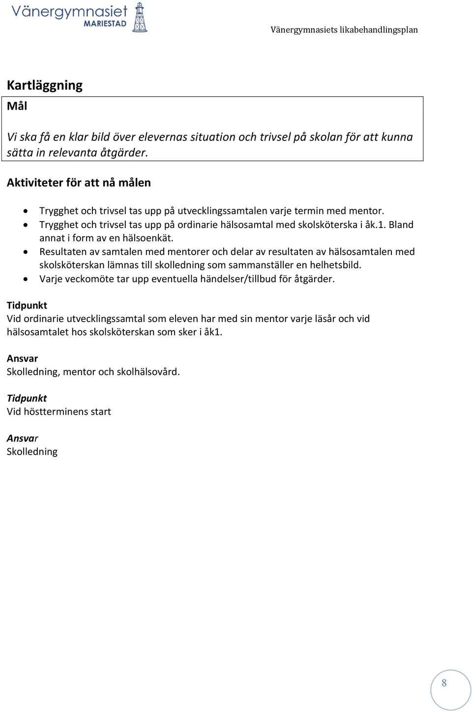 Bland annat i form av en hälsoenkät. Resultaten av samtalen med mentorer och delar av resultaten av hälsosamtalen med skolsköterskan lämnas till skolledning som sammanställer en helhetsbild.