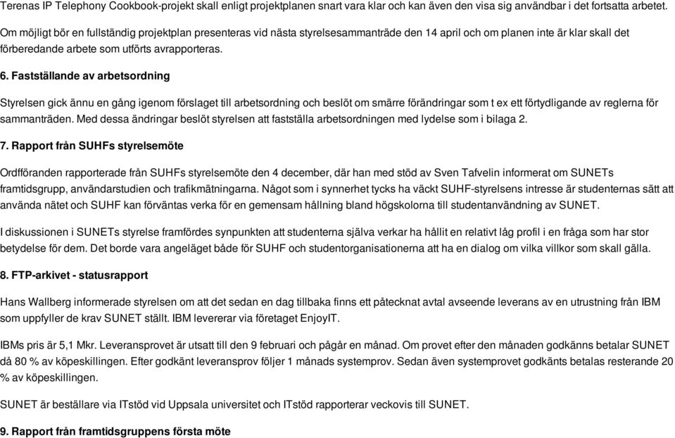 Fastställande av arbetsordning Styrelsen gick ännu en gång igenom förslaget till arbetsordning och beslöt om smärre förändringar som t ex ett förtydligande av reglerna för sammanträden.