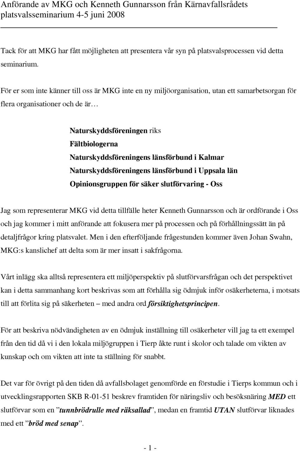 För er som inte känner till oss är MKG inte en ny miljöorganisation, utan ett samarbetsorgan för flera organisationer och de är Naturskyddsföreningen riks Fältbiologerna Naturskyddsföreningens