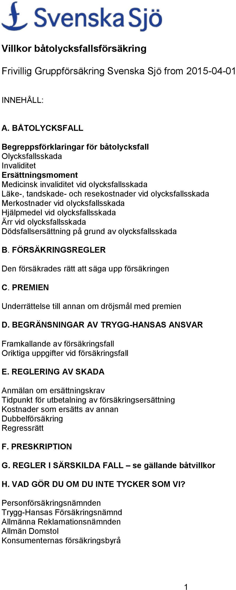 Merkostnader vid olycksfallsskada Hjälpmedel vid olycksfallsskada Ärr vid olycksfallsskada Dödsfallsersättning på grund av olycksfallsskada B.