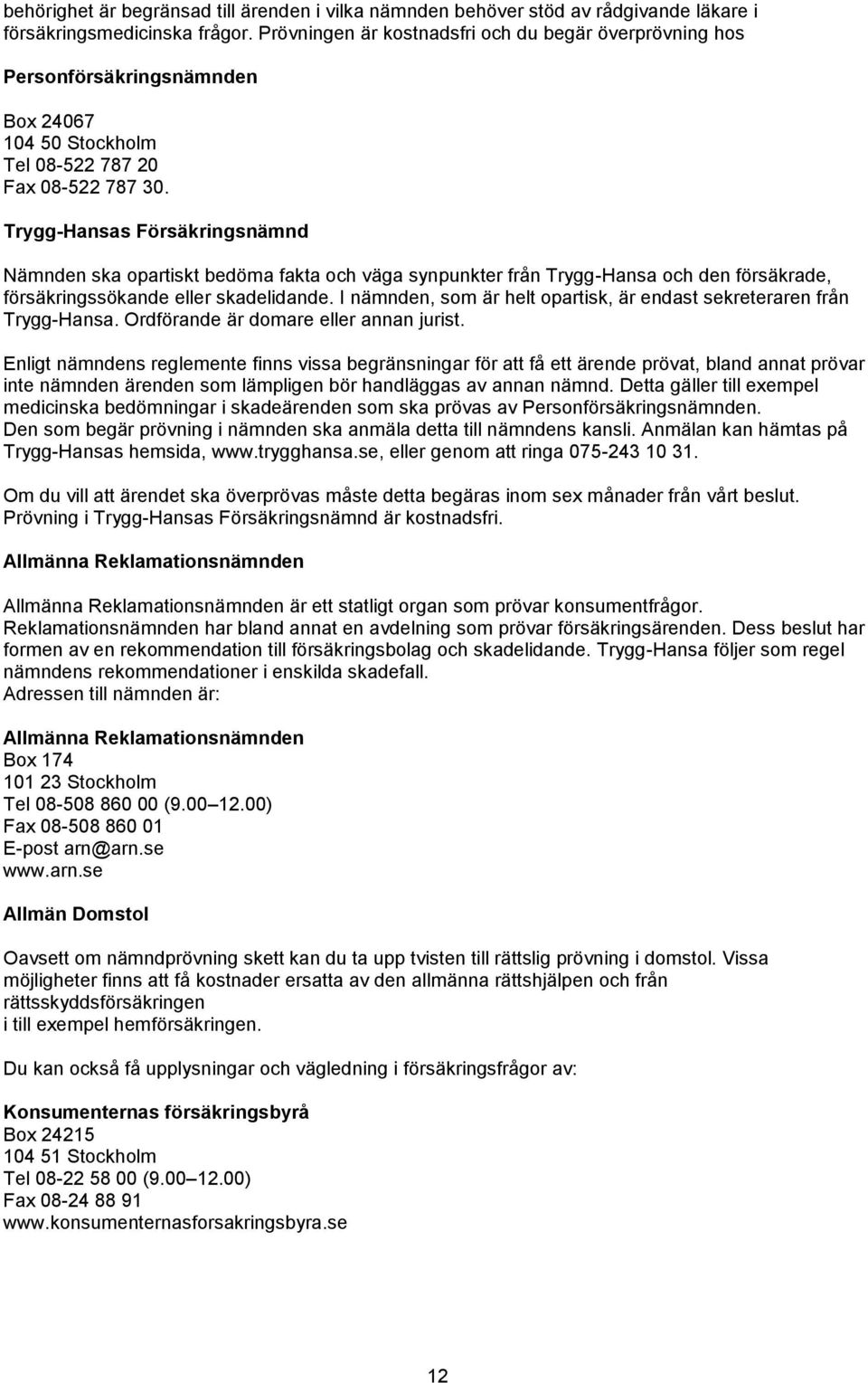 Trygg-Hansas Försäkringsnämnd Nämnden ska opartiskt bedöma fakta och väga synpunkter från Trygg-Hansa och den försäkrade, försäkringssökande eller skadelidande.