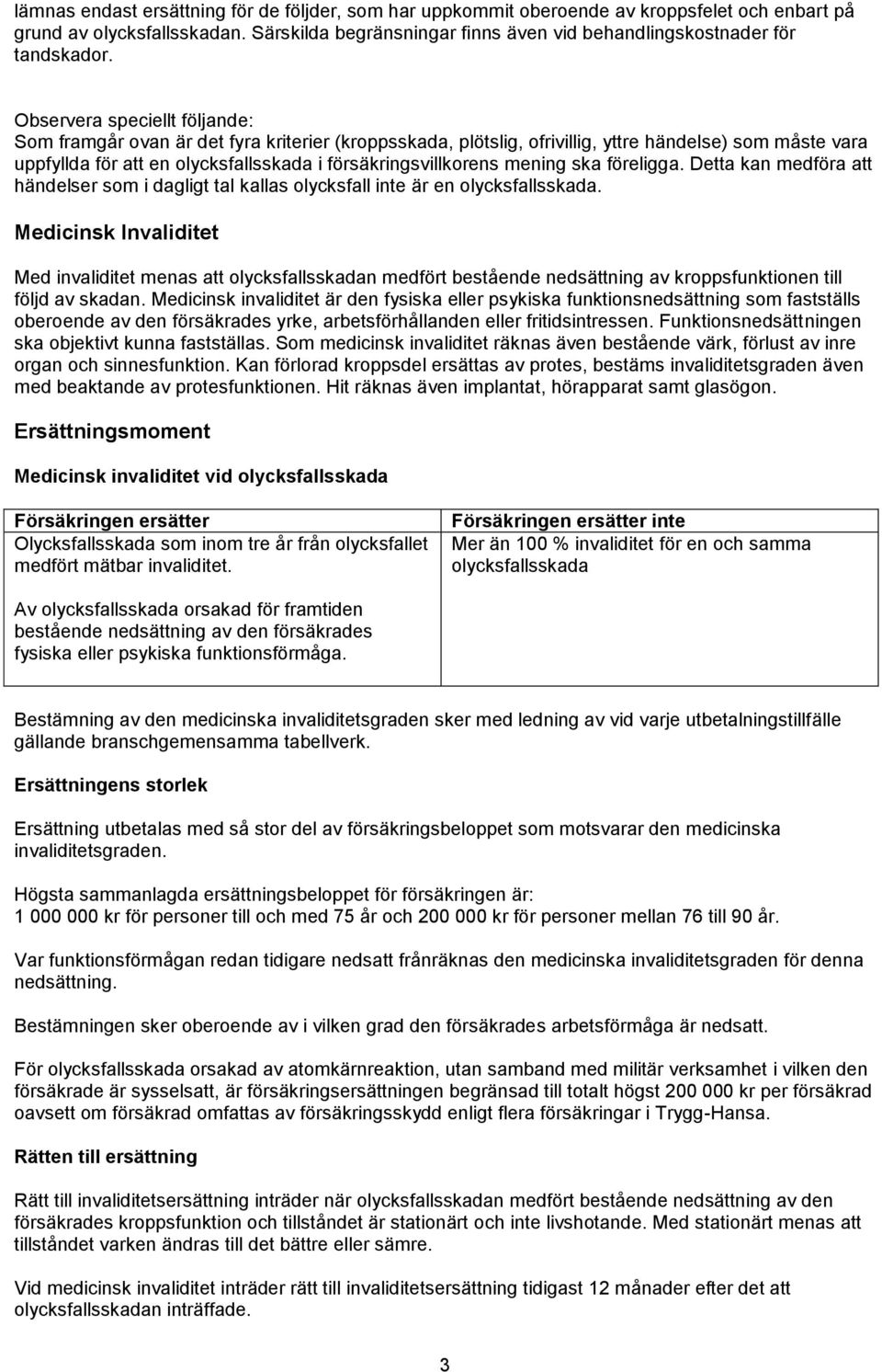 Observera speciellt följande: Som framgår ovan är det fyra kriterier (kroppsskada, plötslig, ofrivillig, yttre händelse) som måste vara uppfyllda för att en olycksfallsskada i försäkringsvillkorens