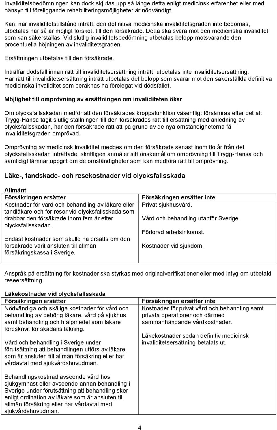Detta ska svara mot den medicinska invaliditet som kan säkerställas. Vid slutlig invaliditetsbedömning utbetalas belopp motsvarande den procentuella höjningen av invaliditetsgraden.