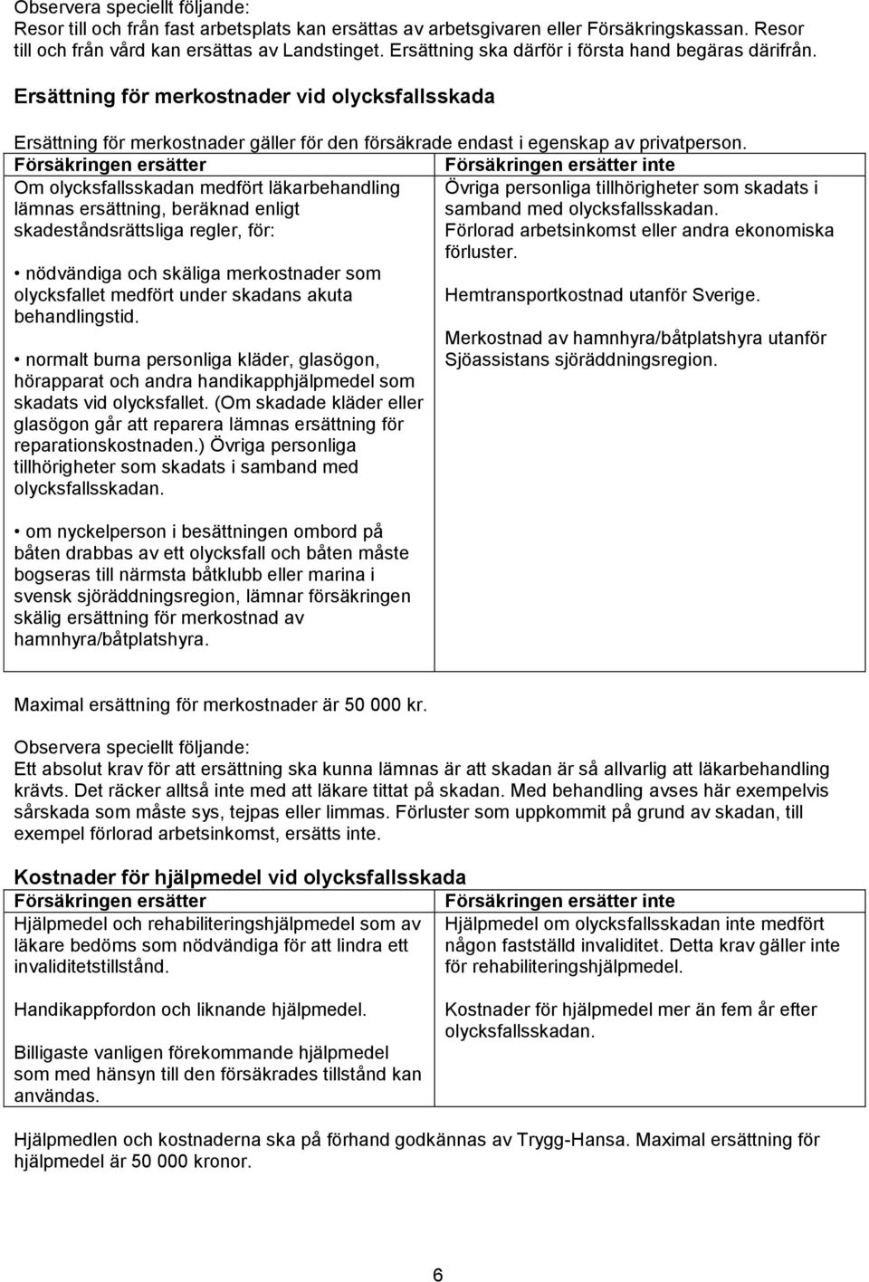 inte Om olycksfallsskadan medfört läkarbehandling lämnas ersättning, beräknad enligt skadeståndsrättsliga regler, för: nödvändiga och skäliga merkostnader som olycksfallet medfört under skadans akuta