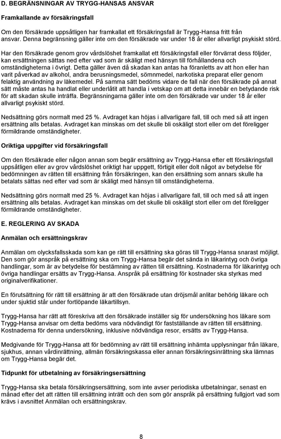 Har den försäkrade genom grov vårdslöshet framkallat ett försäkringsfall eller förvärrat dess följder, kan ersättningen sättas ned efter vad som är skäligt med hänsyn till förhållandena och