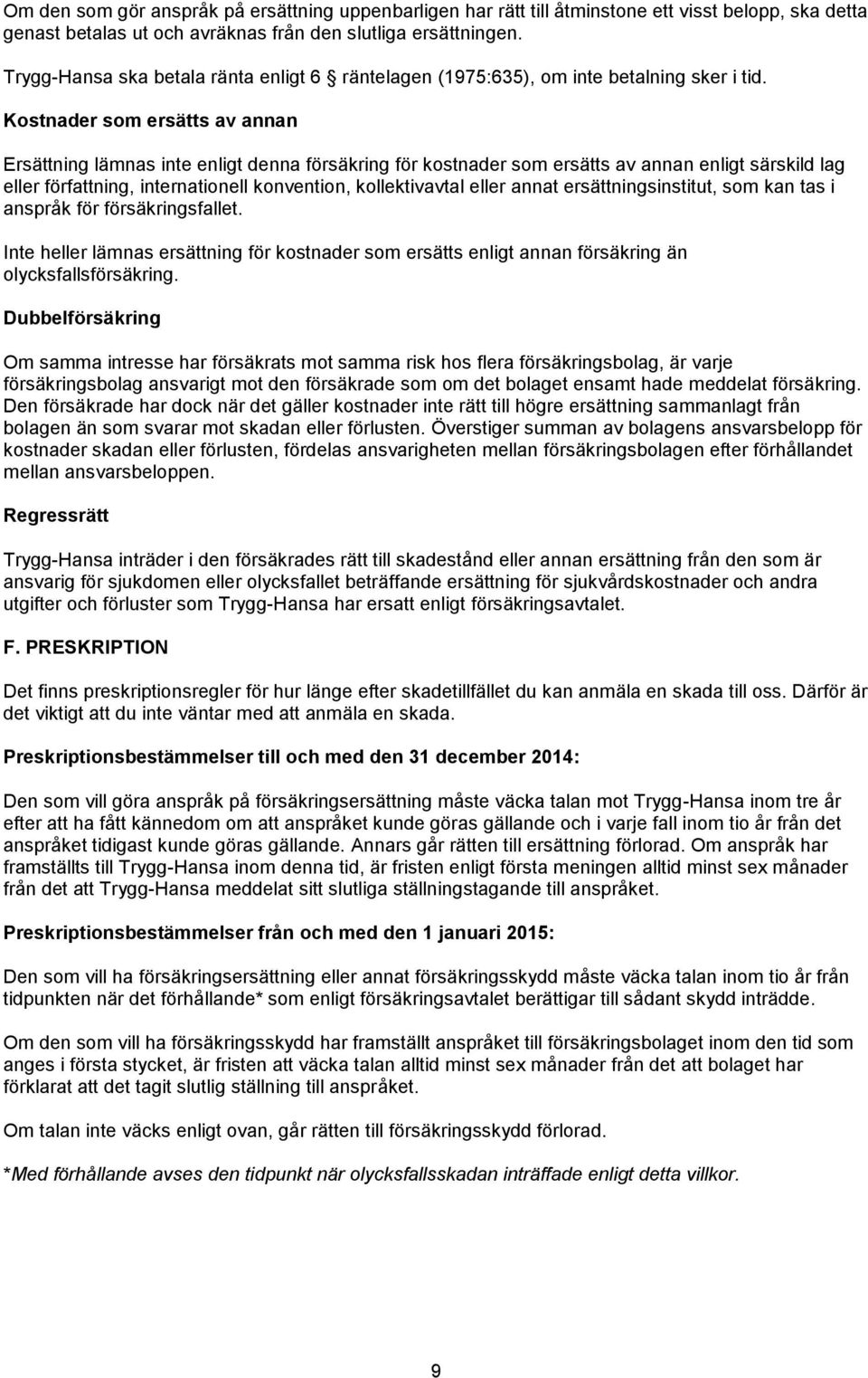 Kostnader som ersätts av annan Ersättning lämnas inte enligt denna försäkring för kostnader som ersätts av annan enligt särskild lag eller författning, internationell konvention, kollektivavtal eller